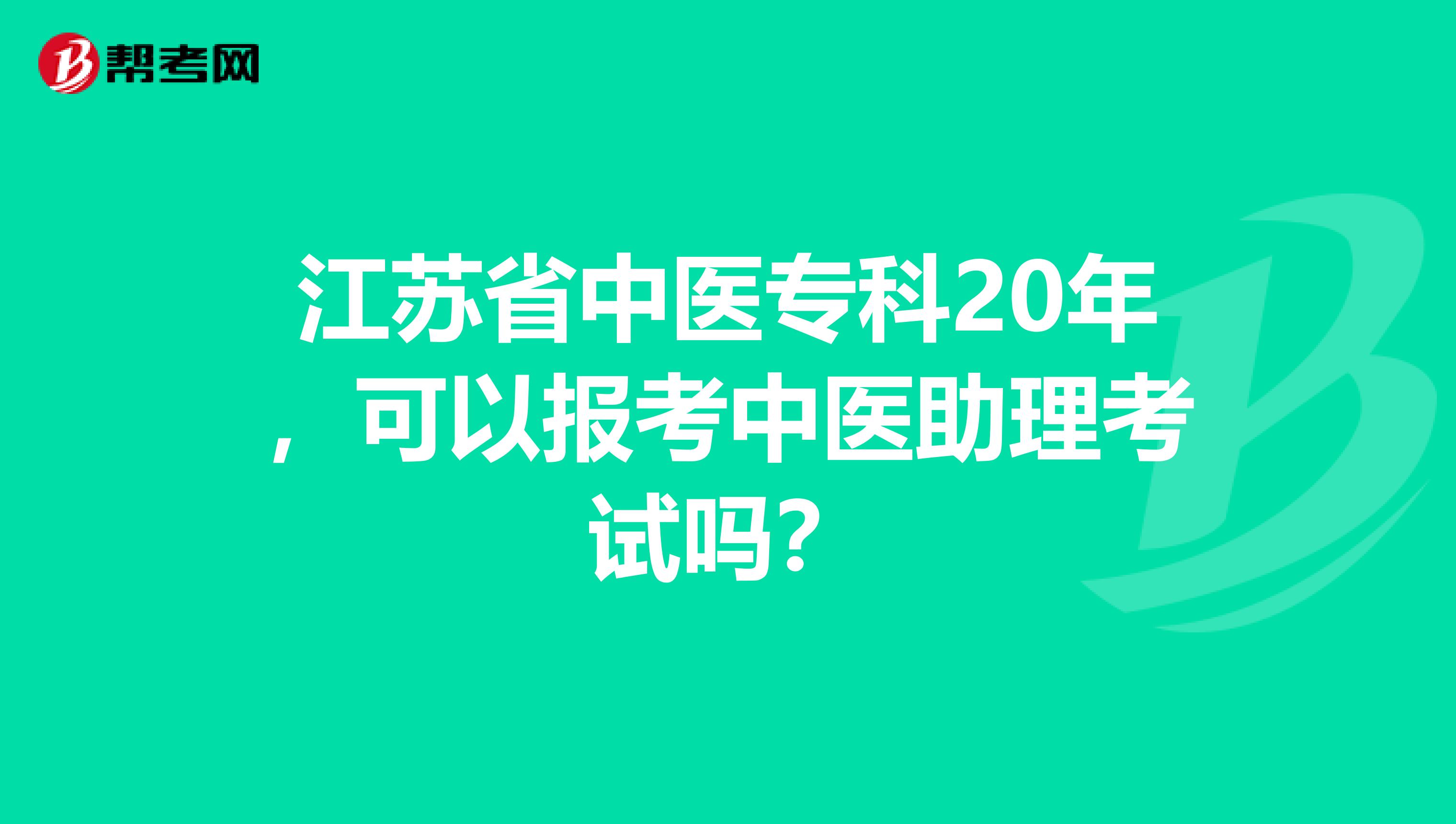 江苏省中医专科20年，可以报考中医助理考试吗？