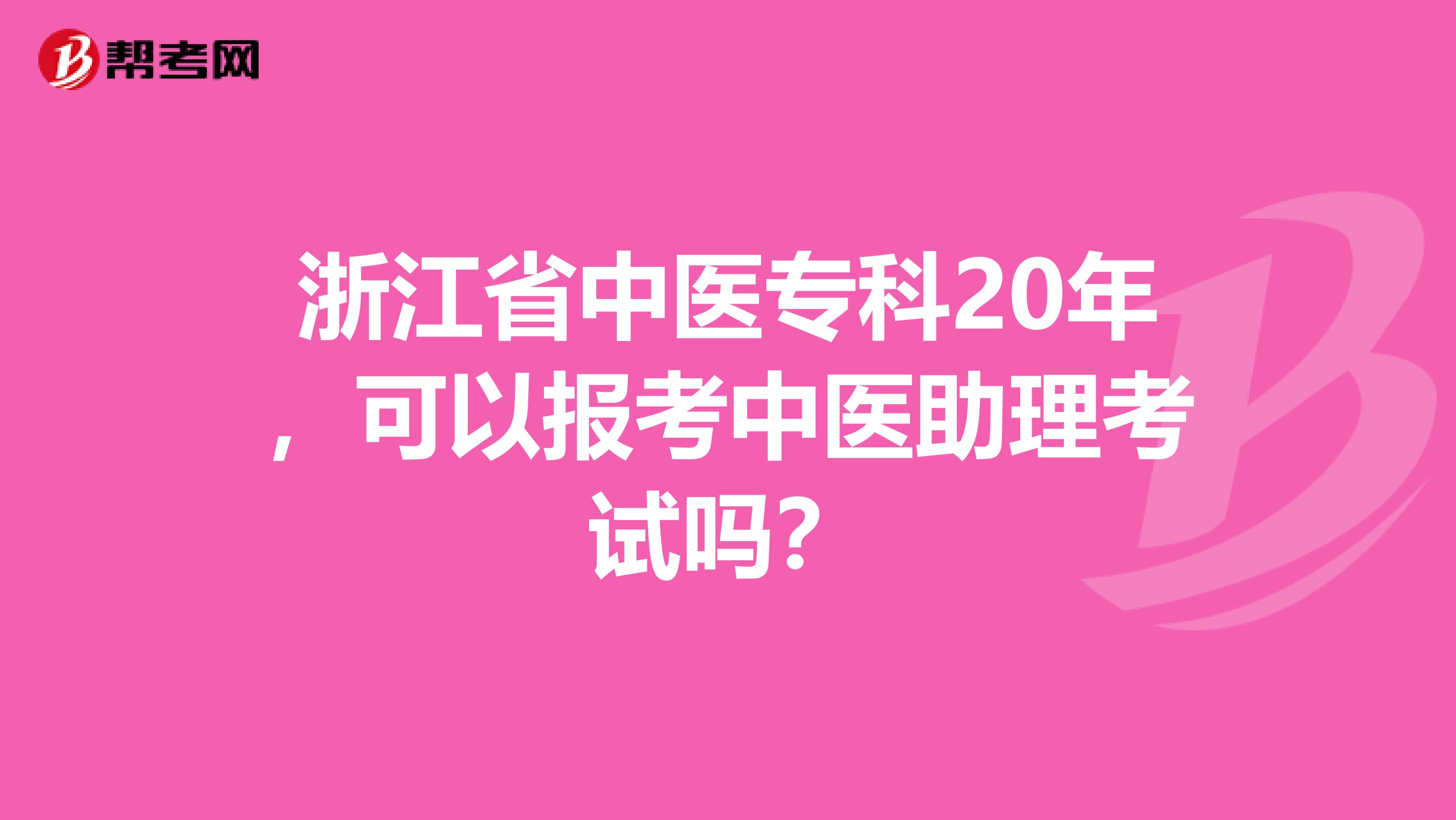 浙江省中医专科20年，可以报考中医助理考试吗？