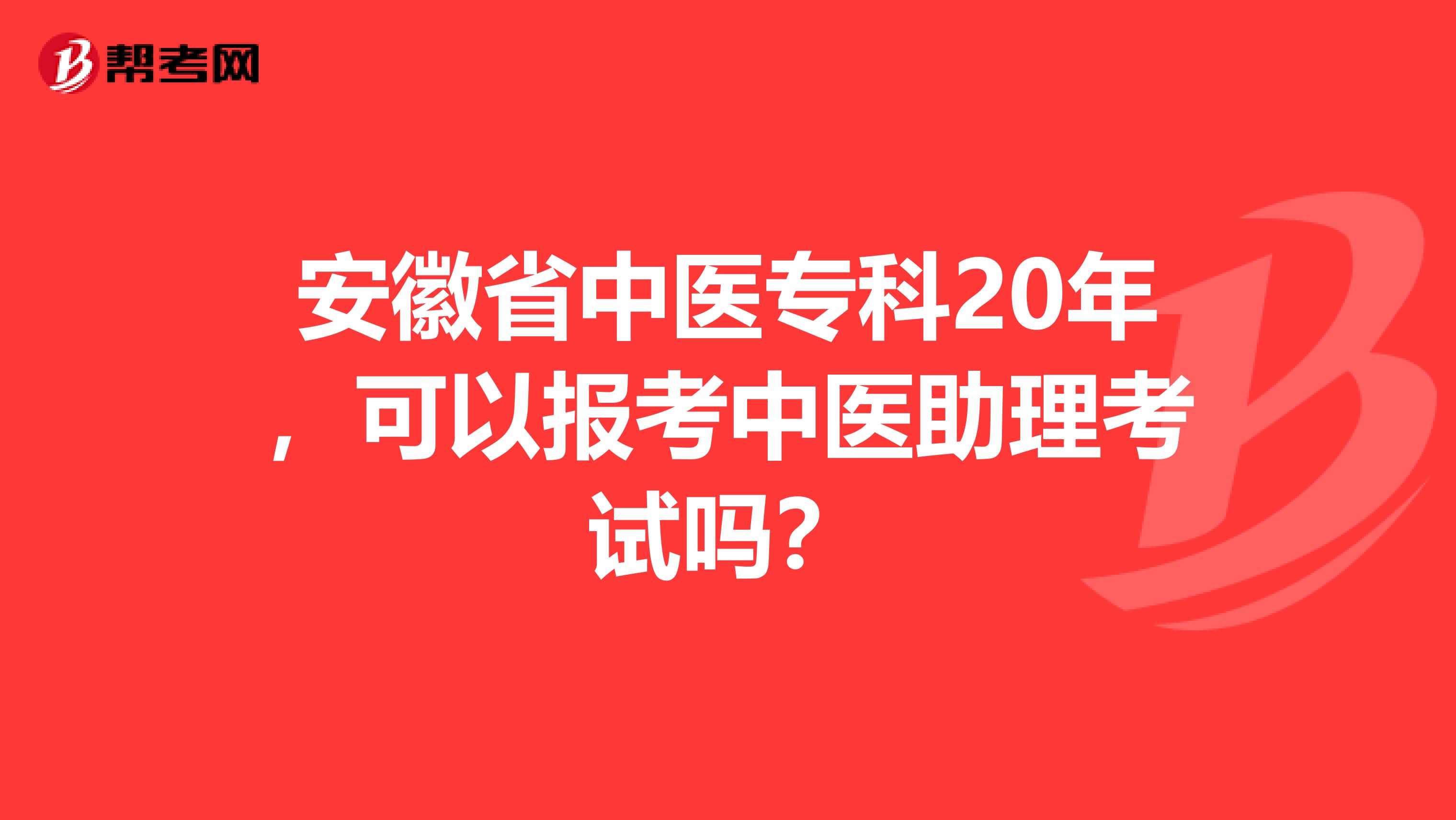 安徽省中医专科20年，可以报考中医助理考试吗？