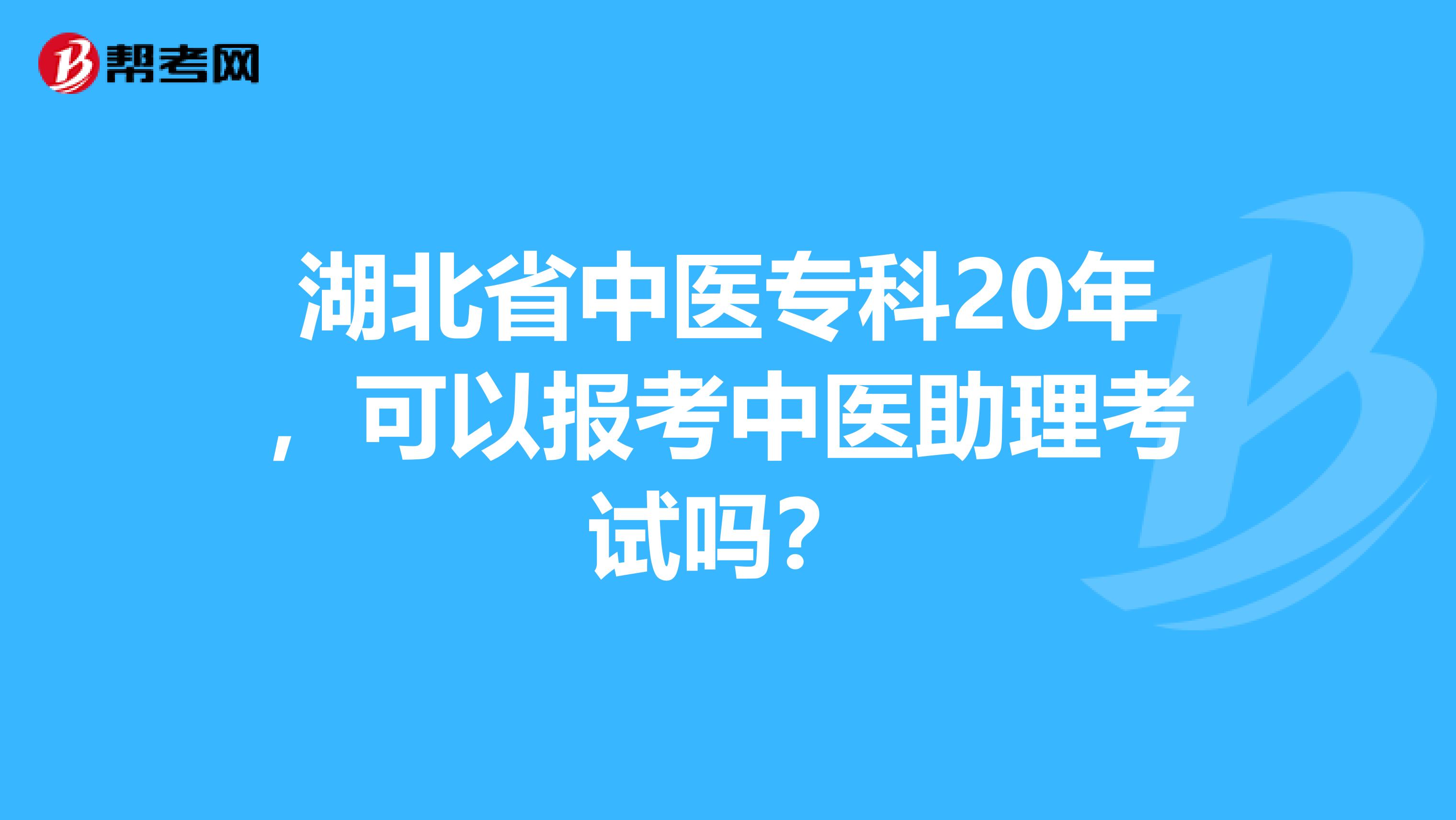 湖北省中医专科20年，可以报考中医助理考试吗？