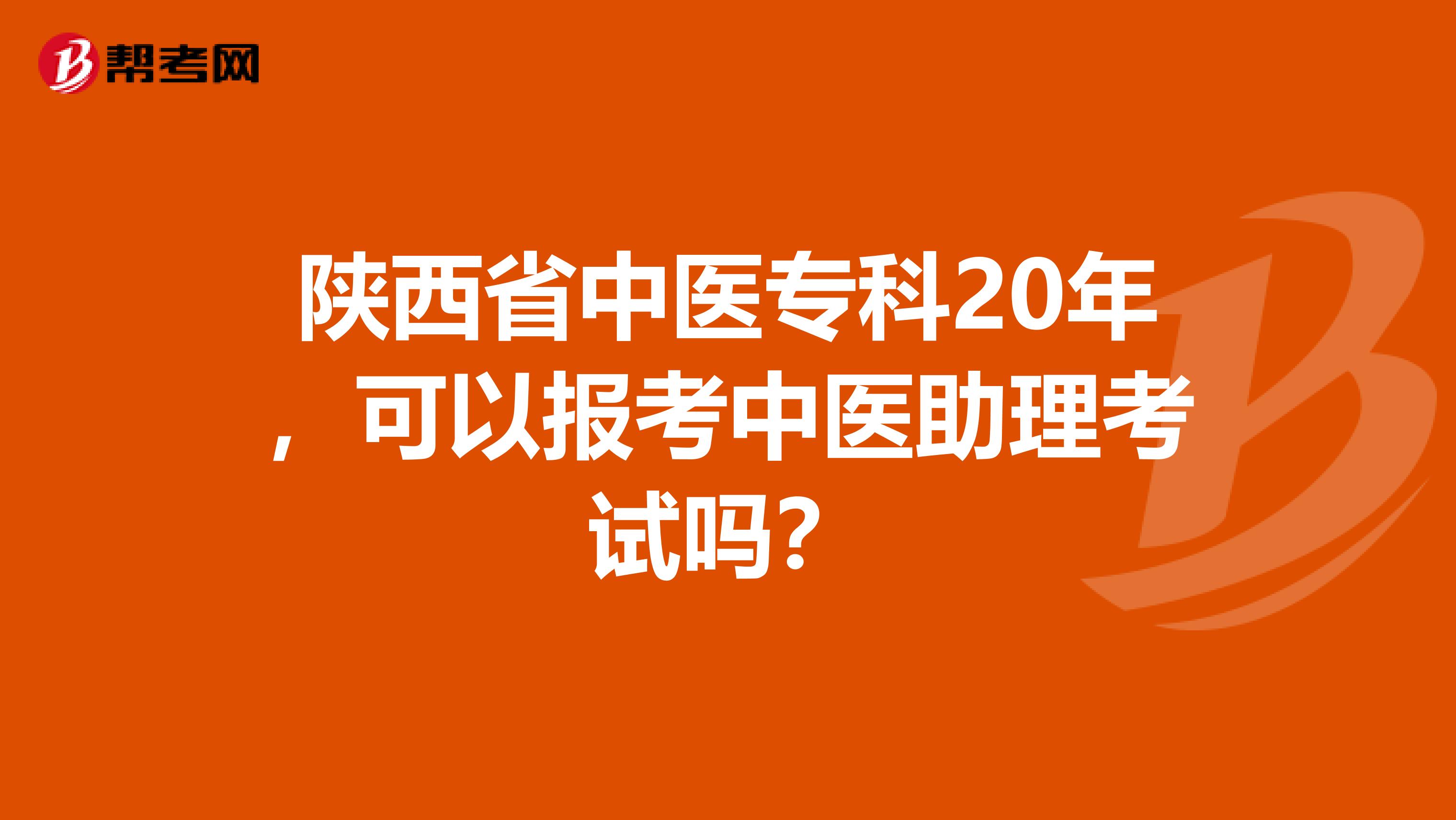 陕西省中医专科20年，可以报考中医助理考试吗？