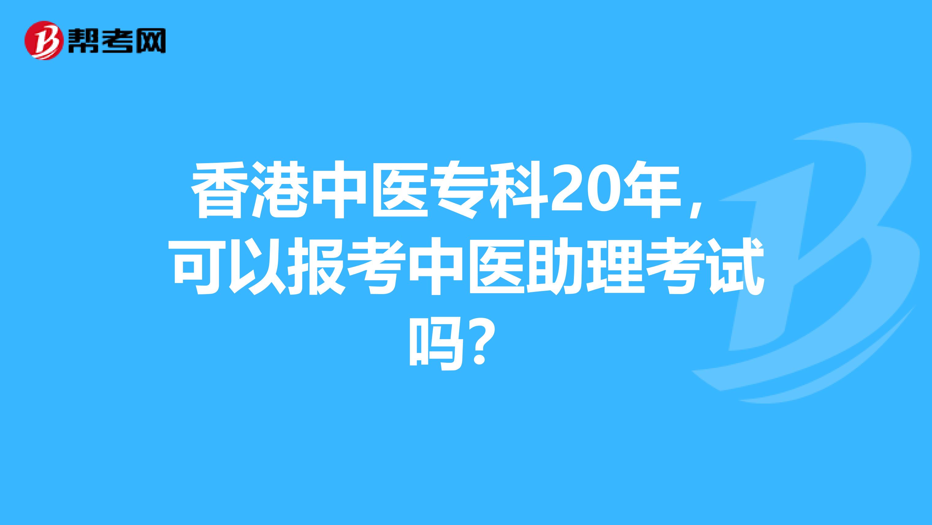 香港中医专科20年，可以报考中医助理考试吗？