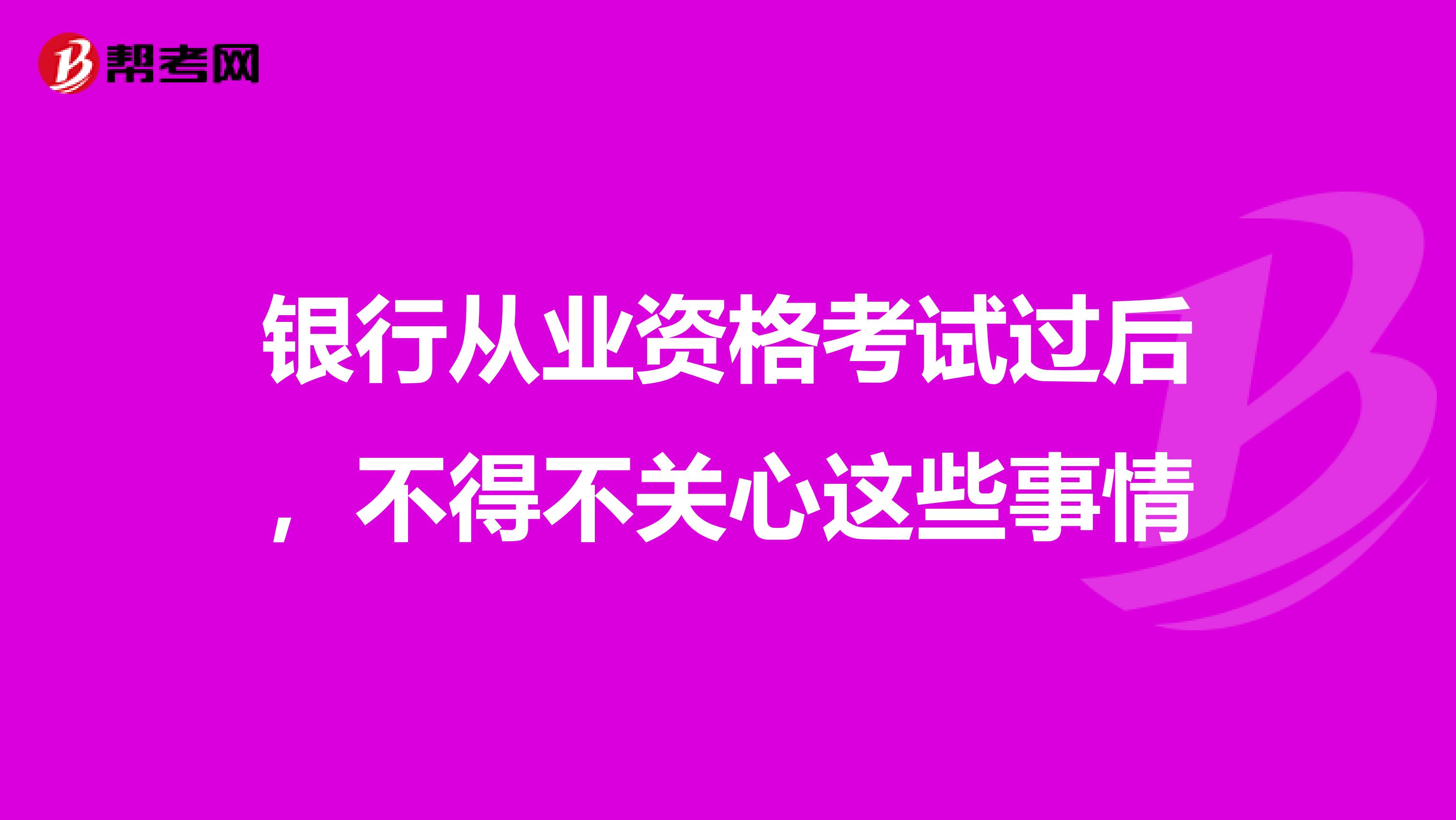 银行从业资格考试过后，不得不关心这些事情