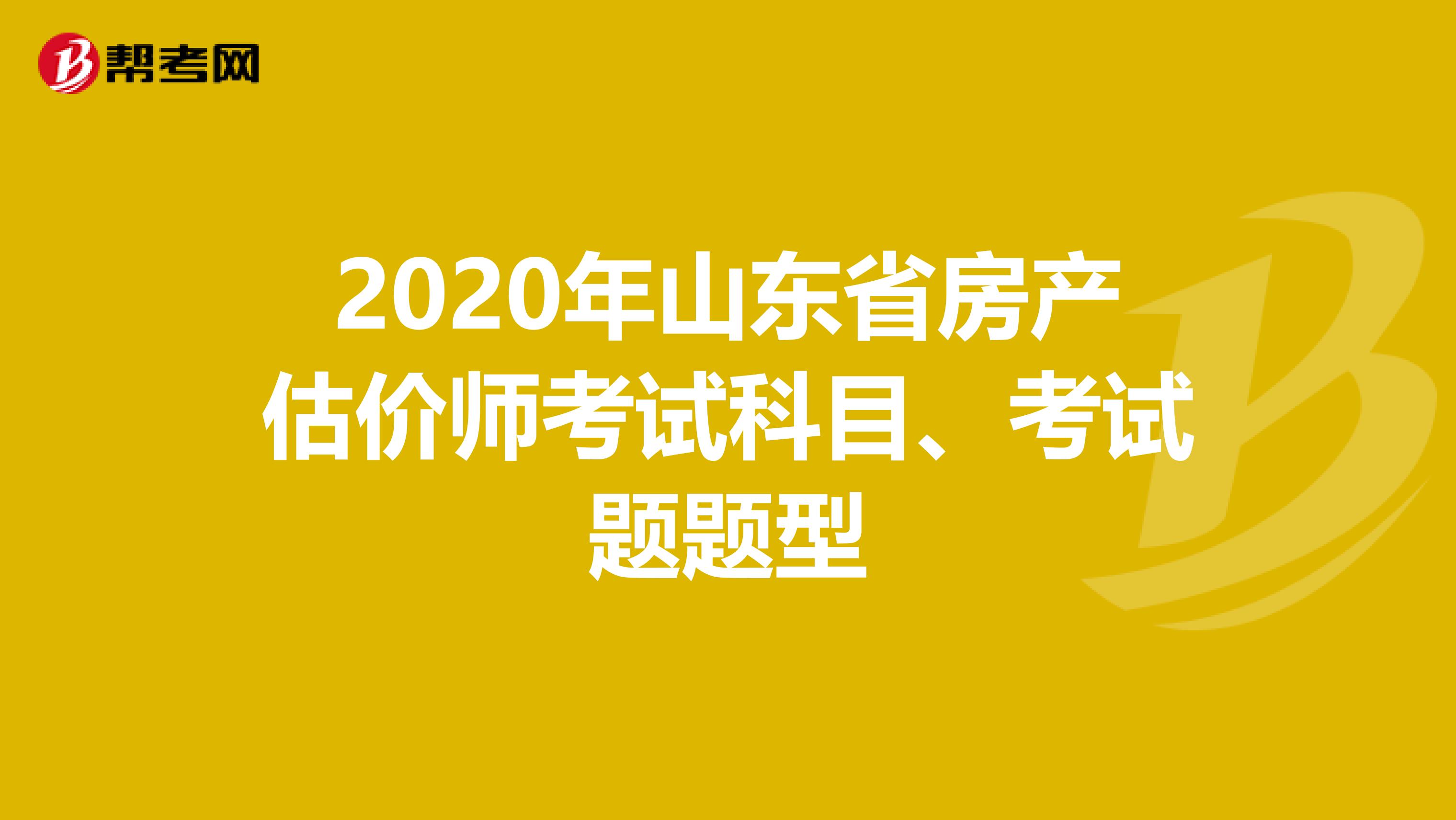 2020年山东省房产估价师考试科目、考试题题型