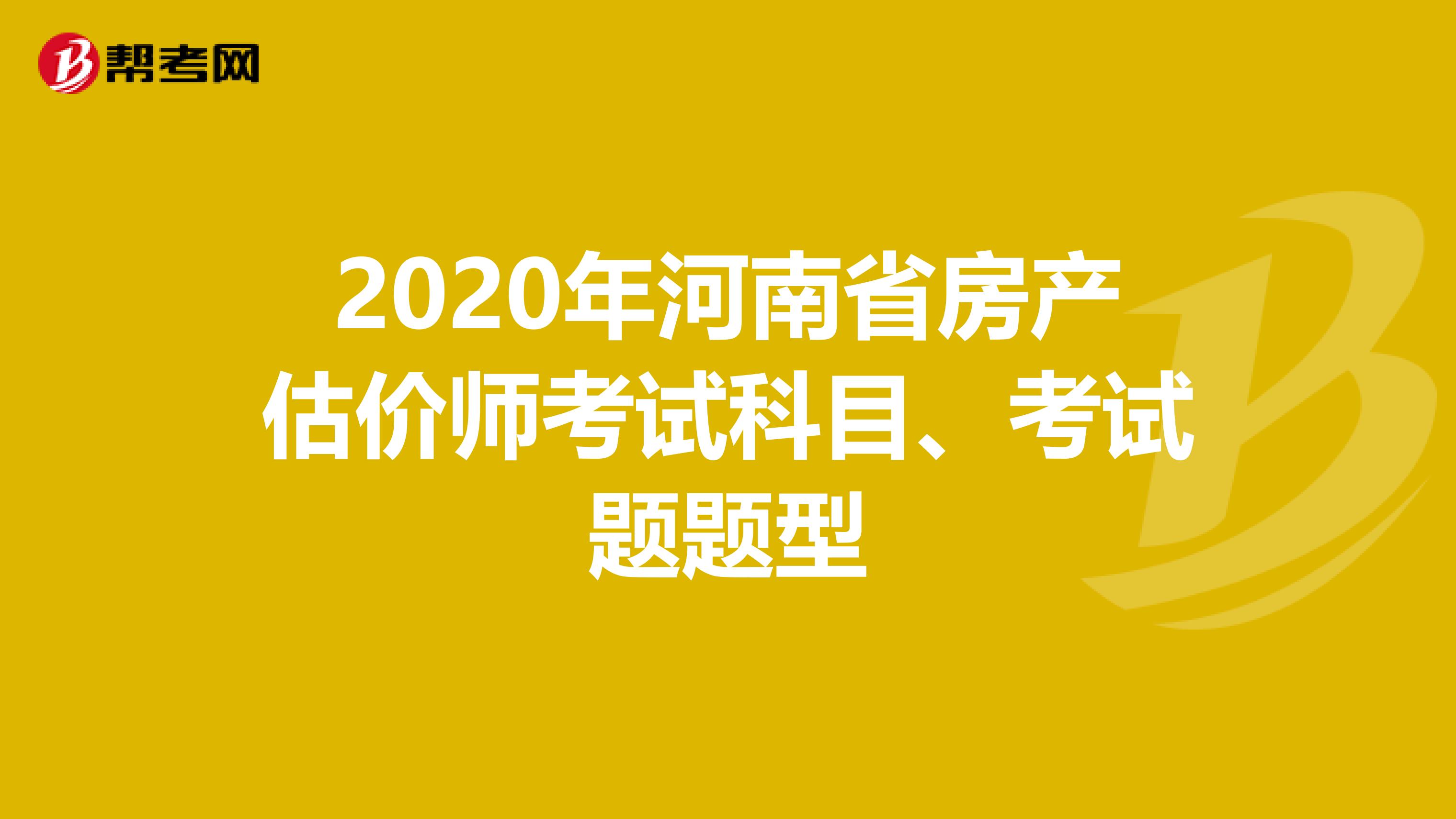 2020年河南省房产估价师考试科目、考试题题型