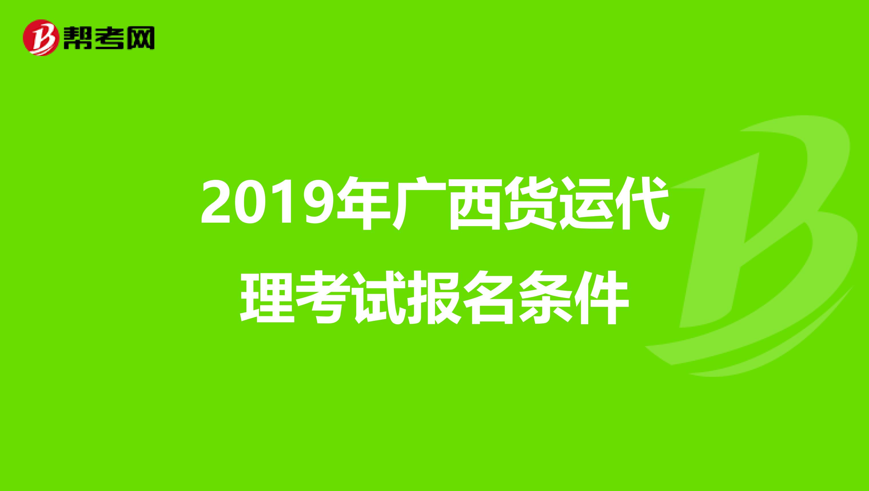 2019年广西货运代理考试报名条件