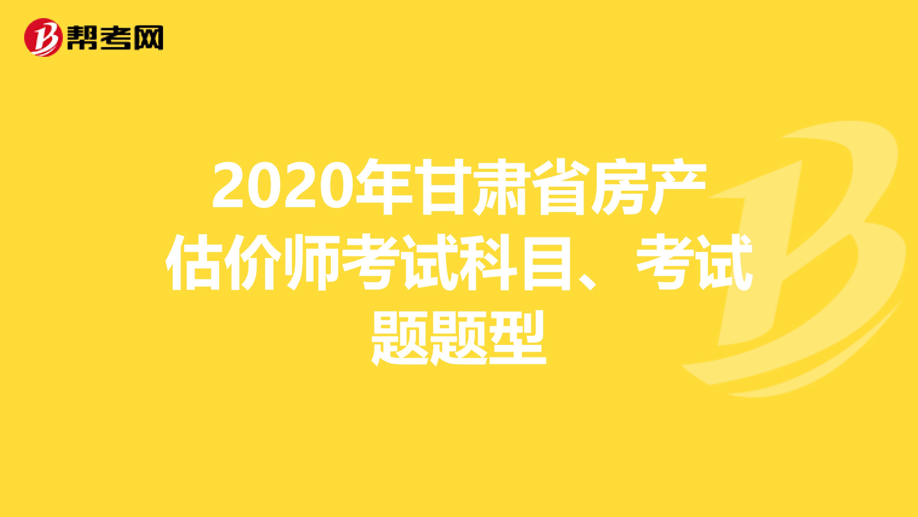 2020年甘肃省房产估价师考试科目、考试题题型