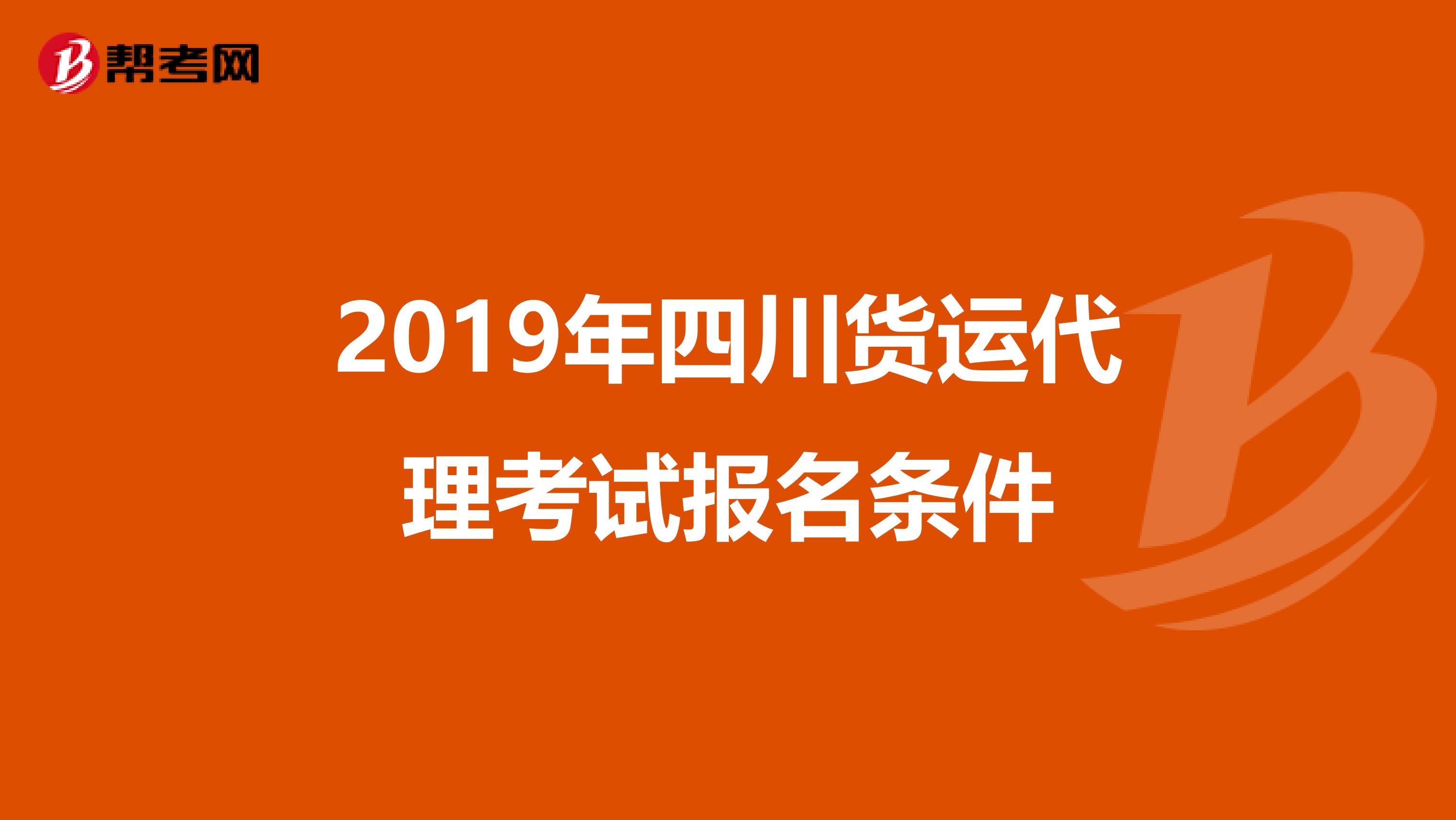 2019年四川货运代理考试报名条件