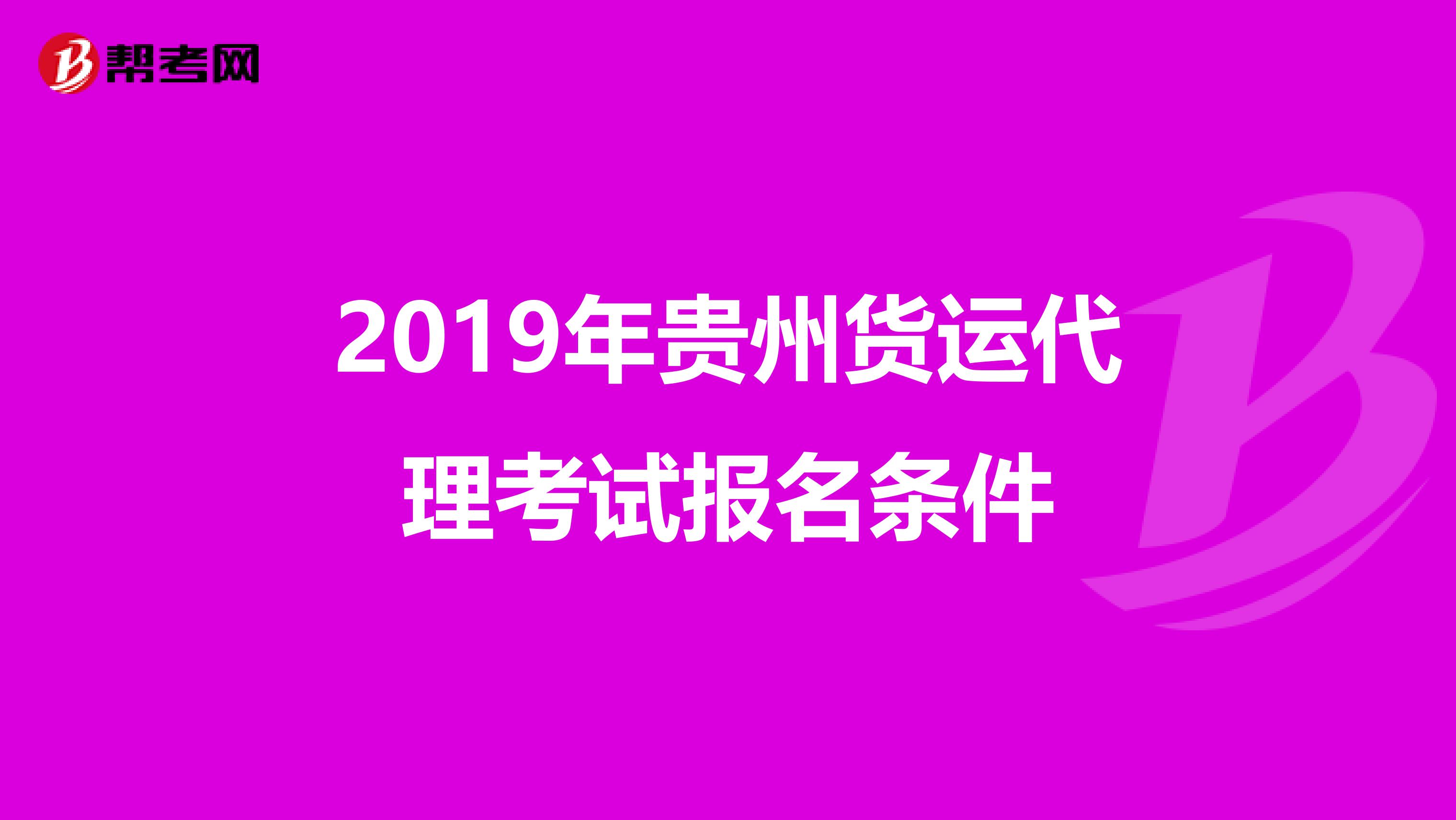 2019年贵州货运代理考试报名条件