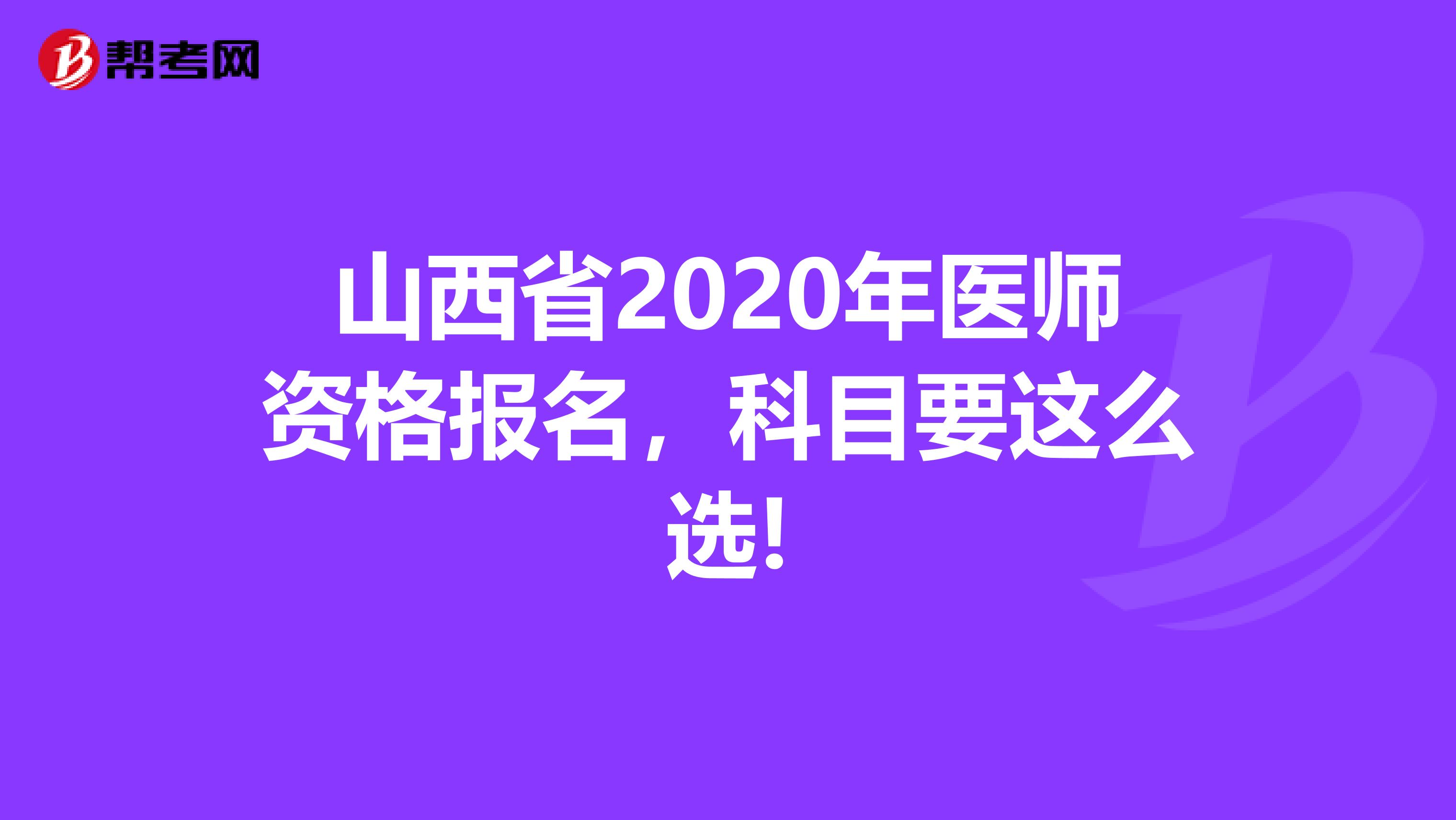 山西省2020年医师资格报名，科目要这么选!