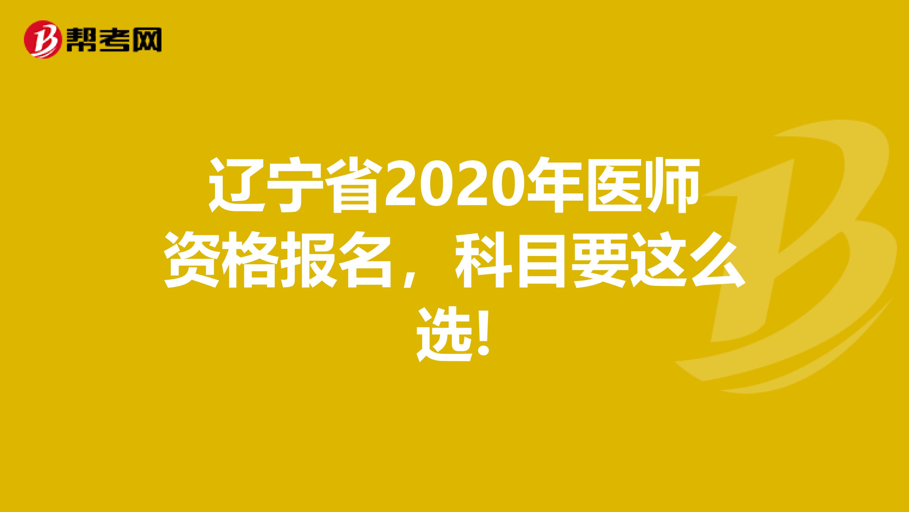 辽宁省2020年医师资格报名，科目要这么选!