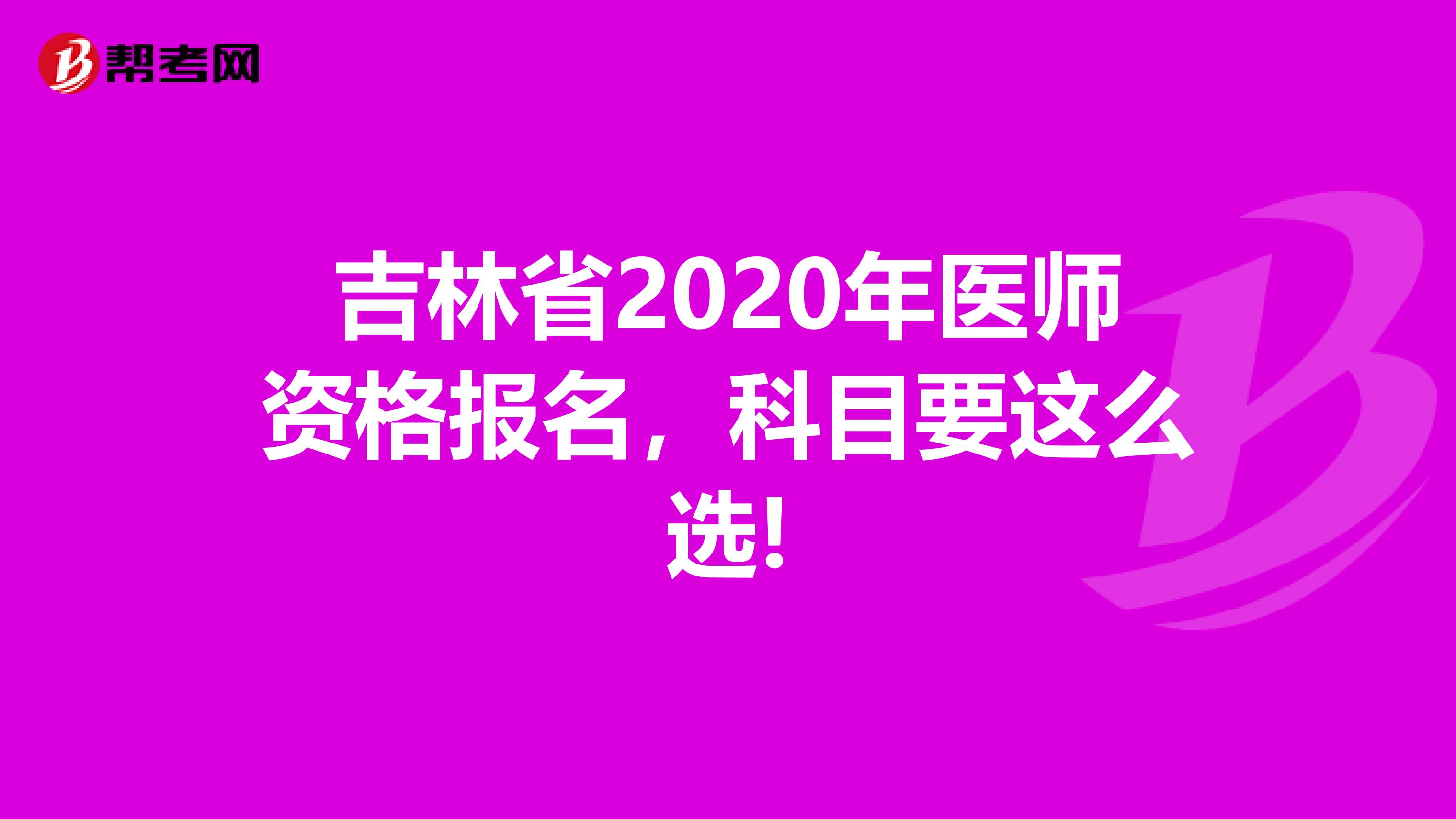 吉林省2020年醫(yī)師資格報(bào)名，科目要這么選!