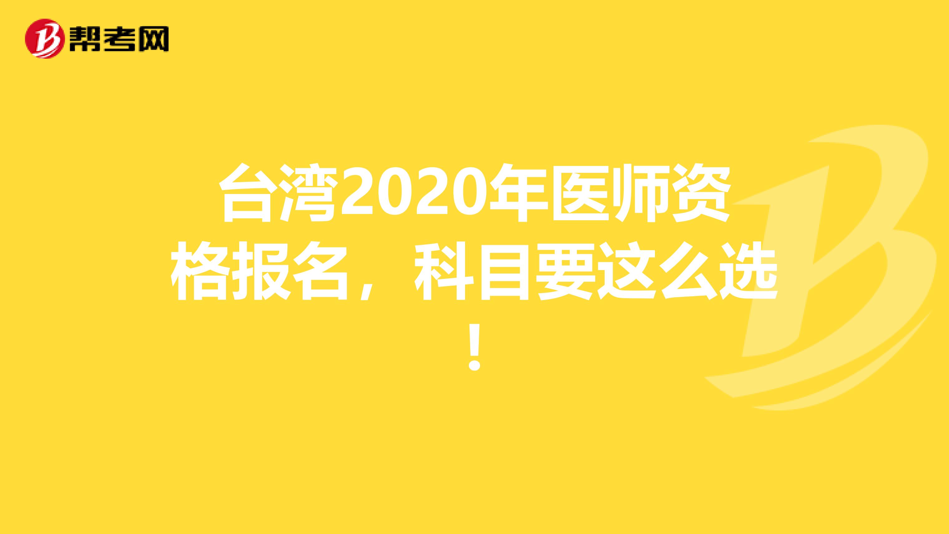 台湾2020年医师资格报名，科目要这么选!