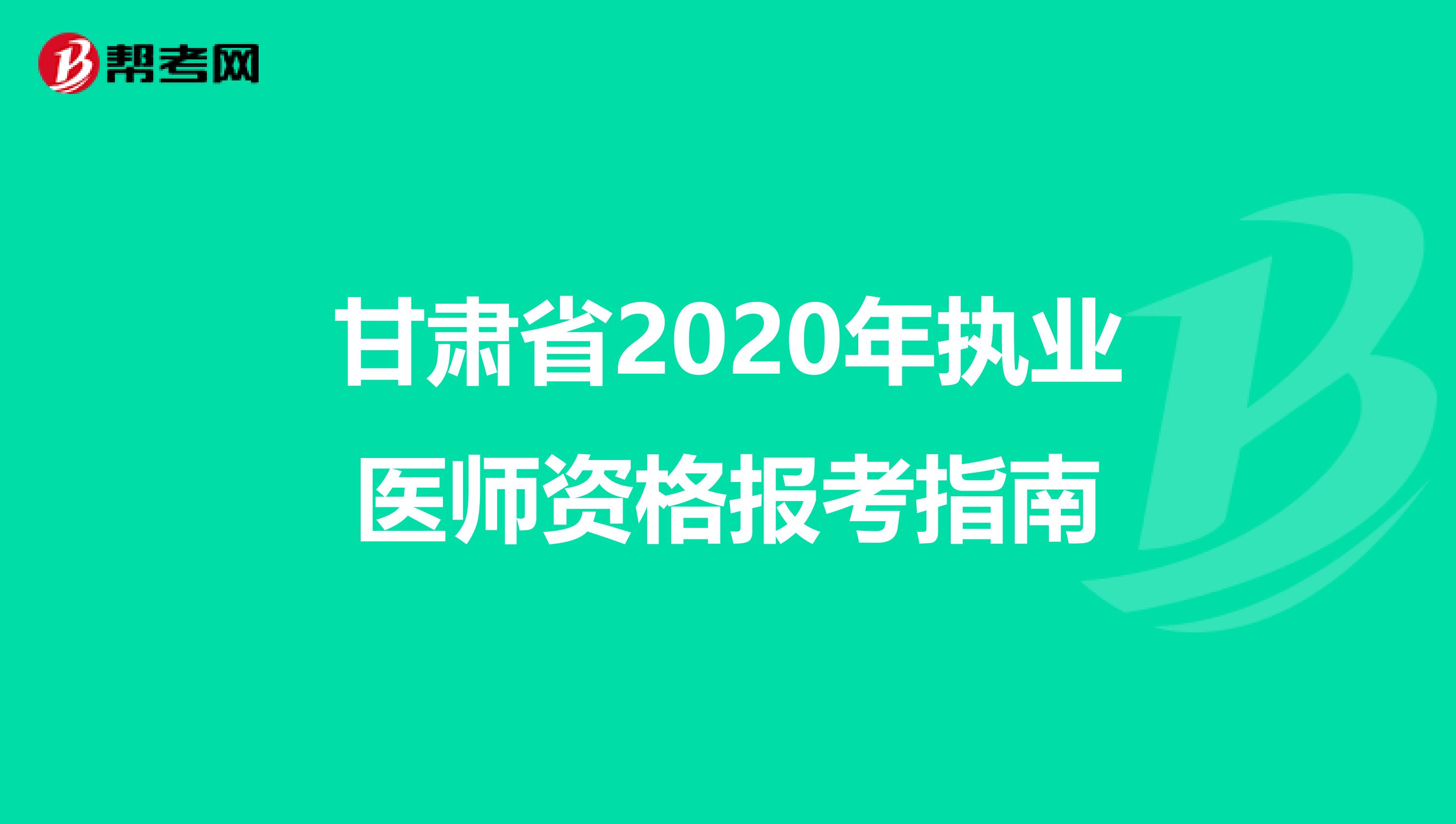 甘肃省2020年执业医师资格报考指南