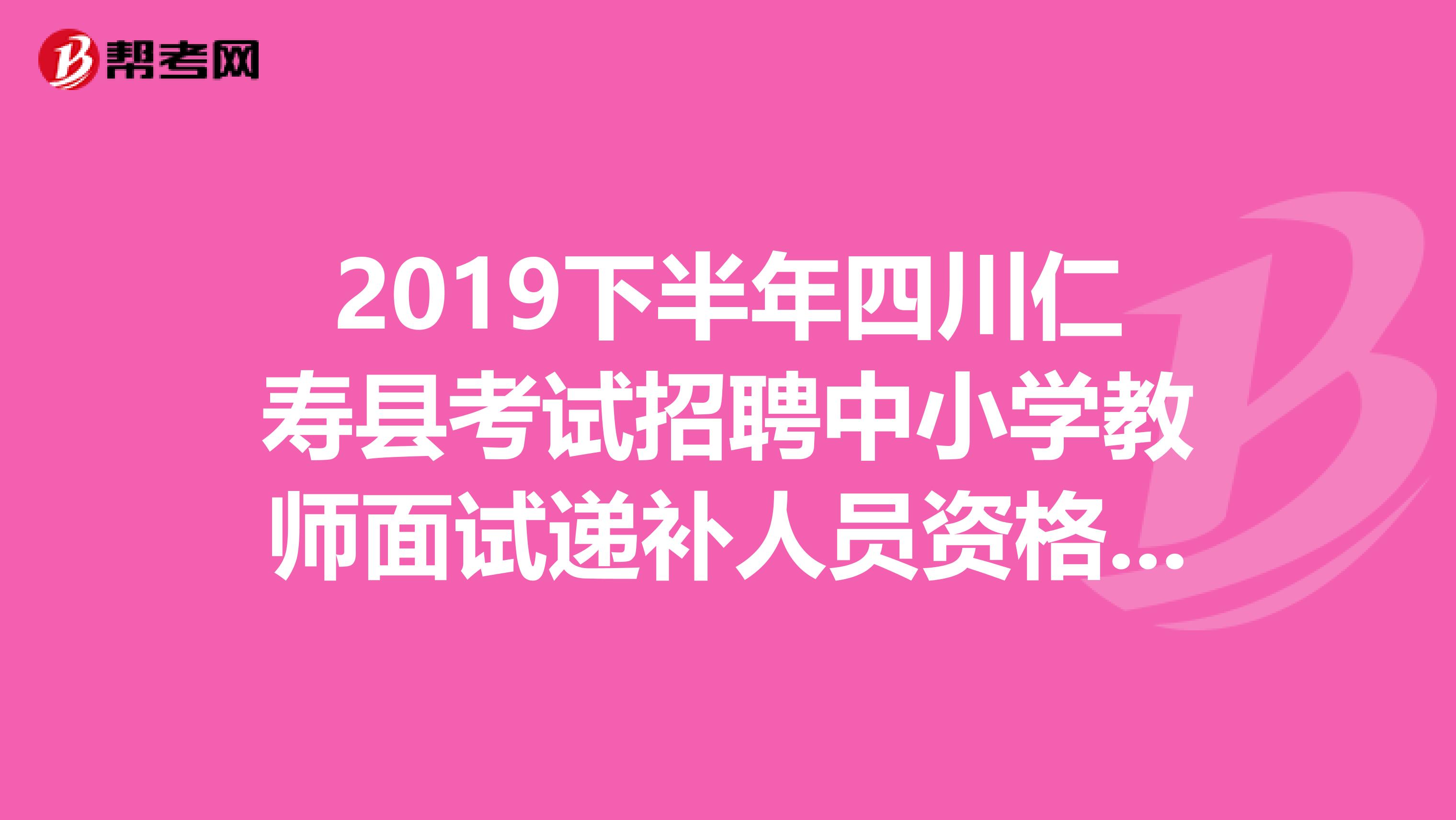 2019下半年四川仁寿县考试招聘中小学教师面试递补人员资格复审延期公告