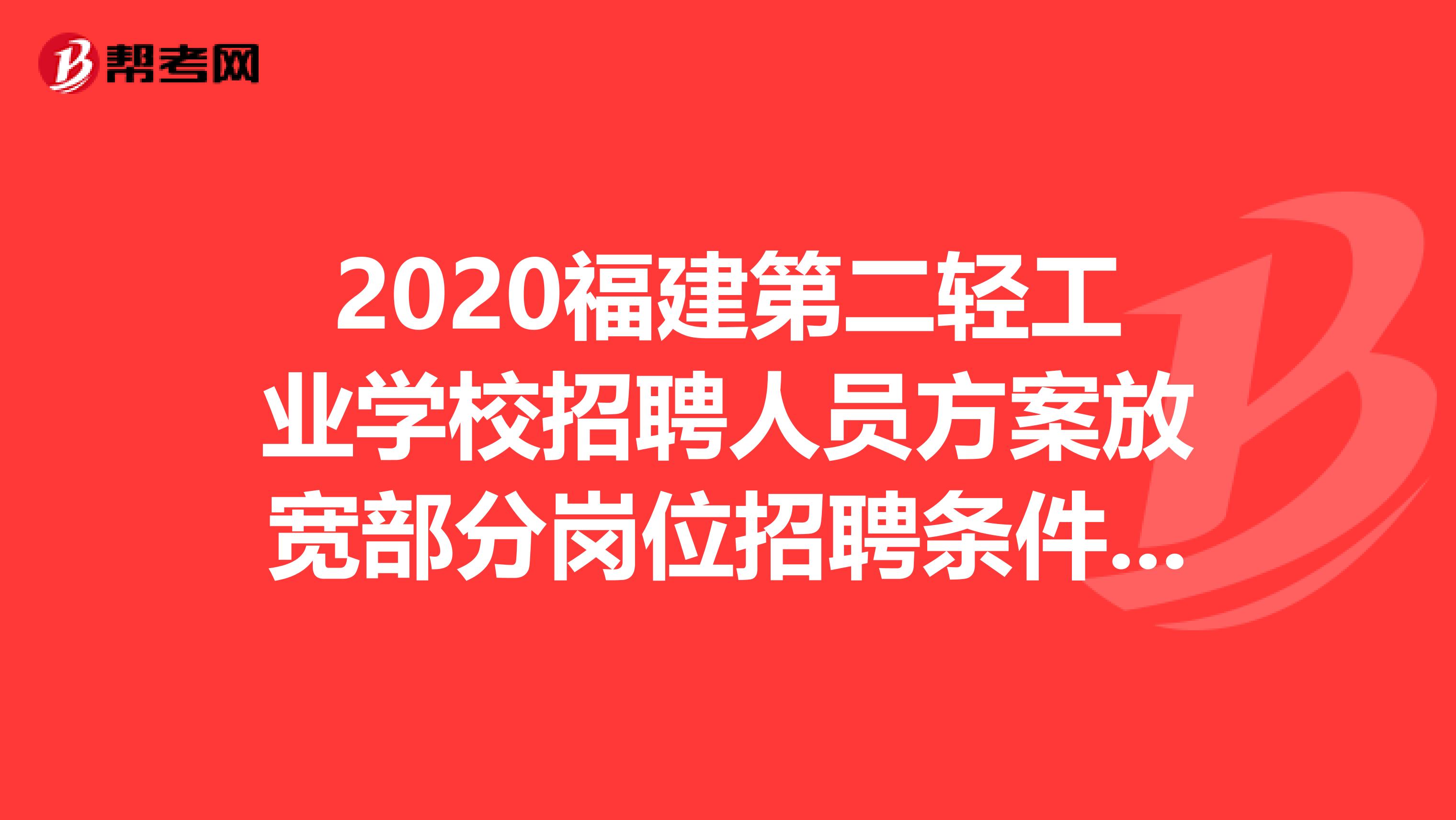 2020福建第二轻工业学校招聘人员方案放宽部分岗位招聘条件并延长报名时间公告