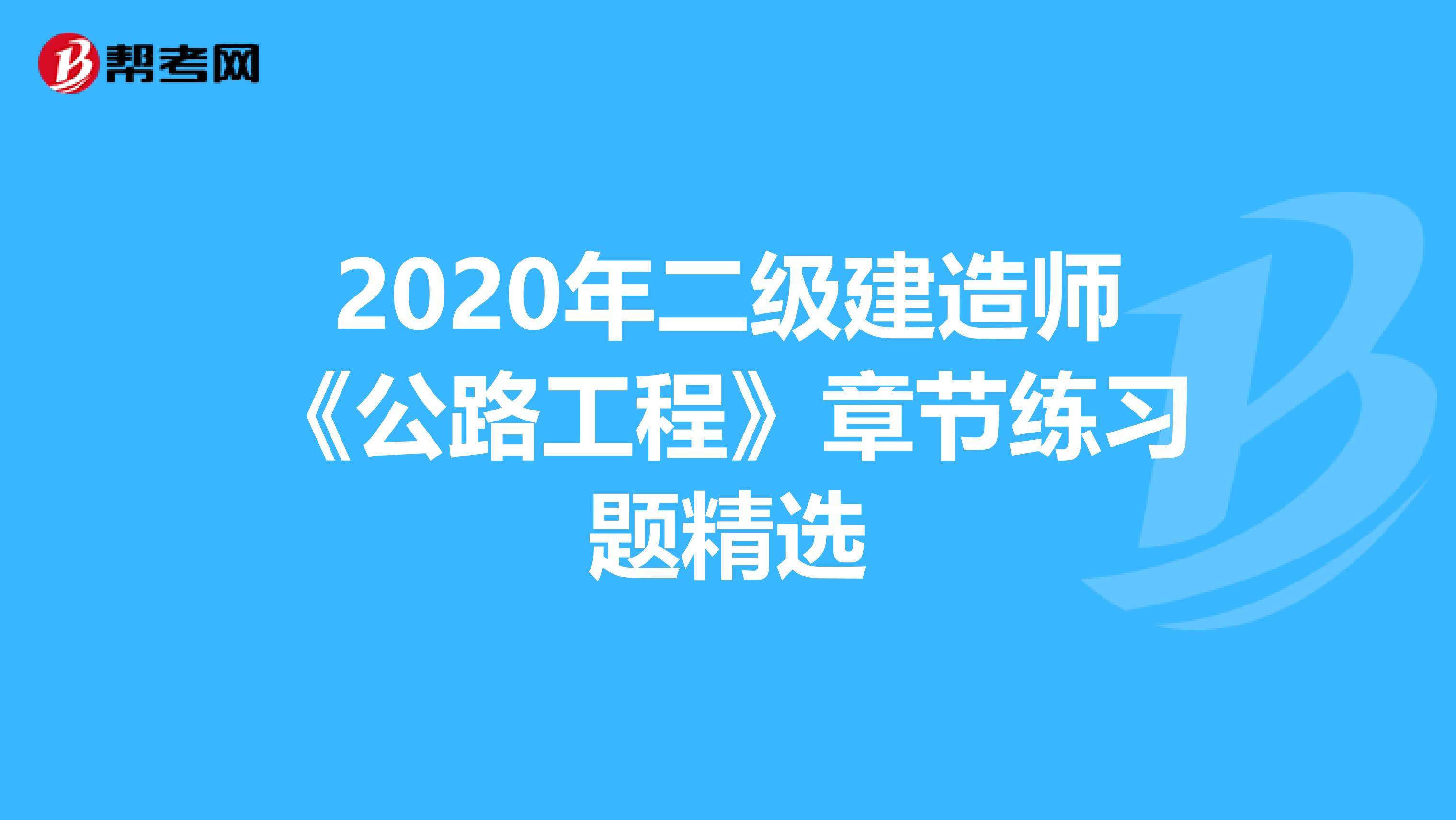 2020年二级建造师《公路工程》章节练习题精选