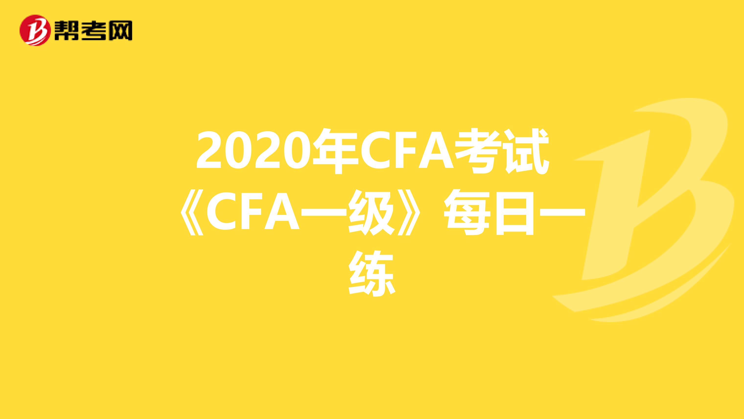 2020年CFA考试《CFA一级》每日一练