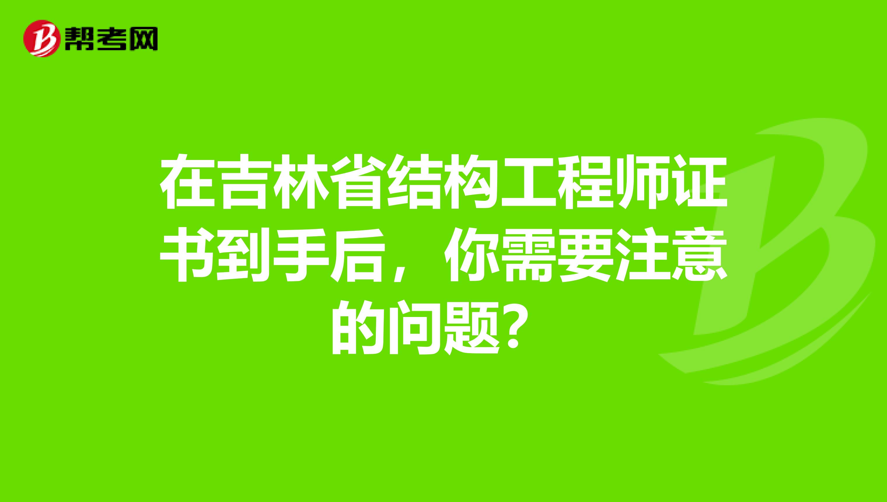 在吉林省结构工程师证书到手后，你需要注意的问题？