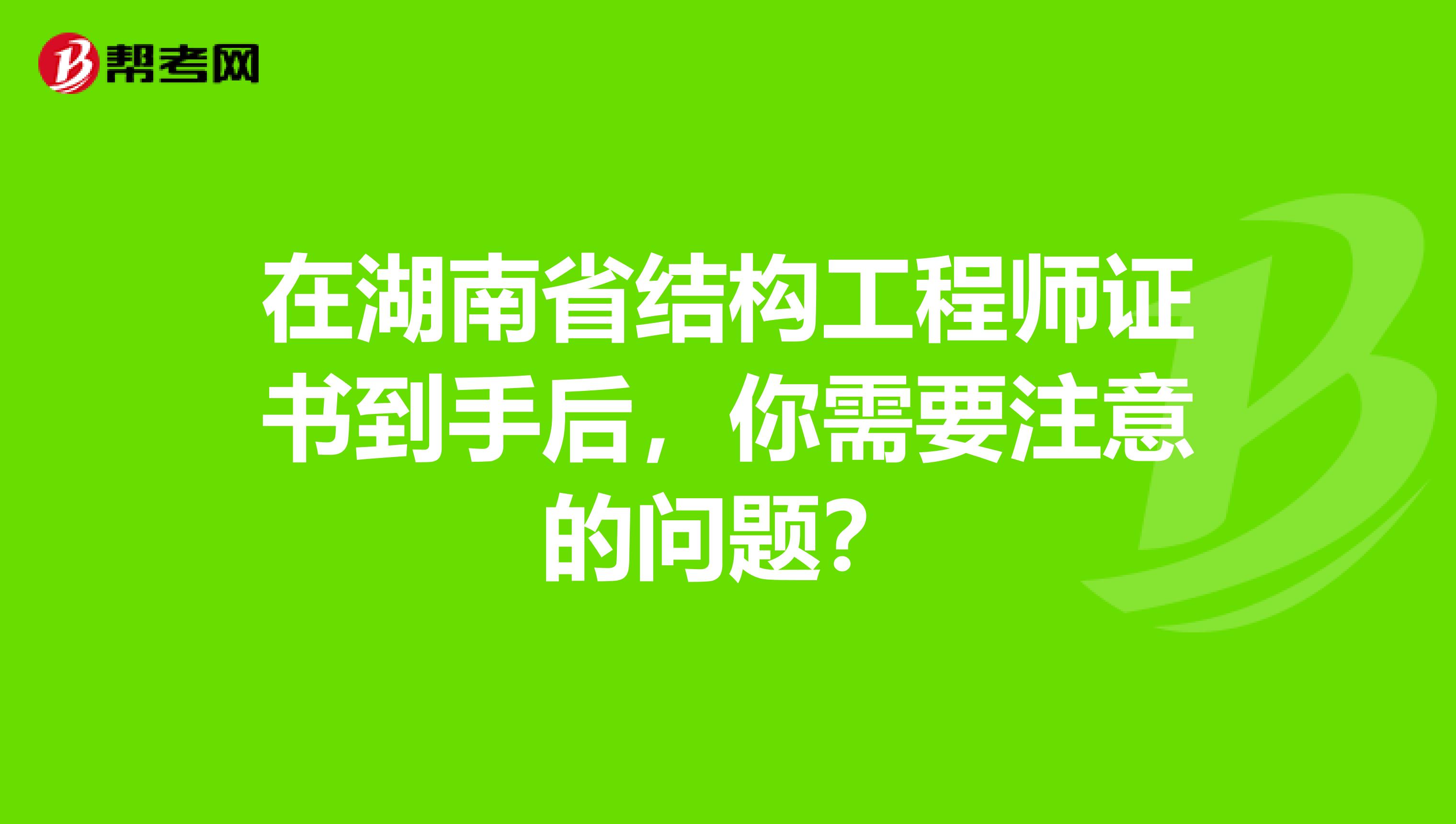 在湖南省结构工程师证书到手后，你需要注意的问题？