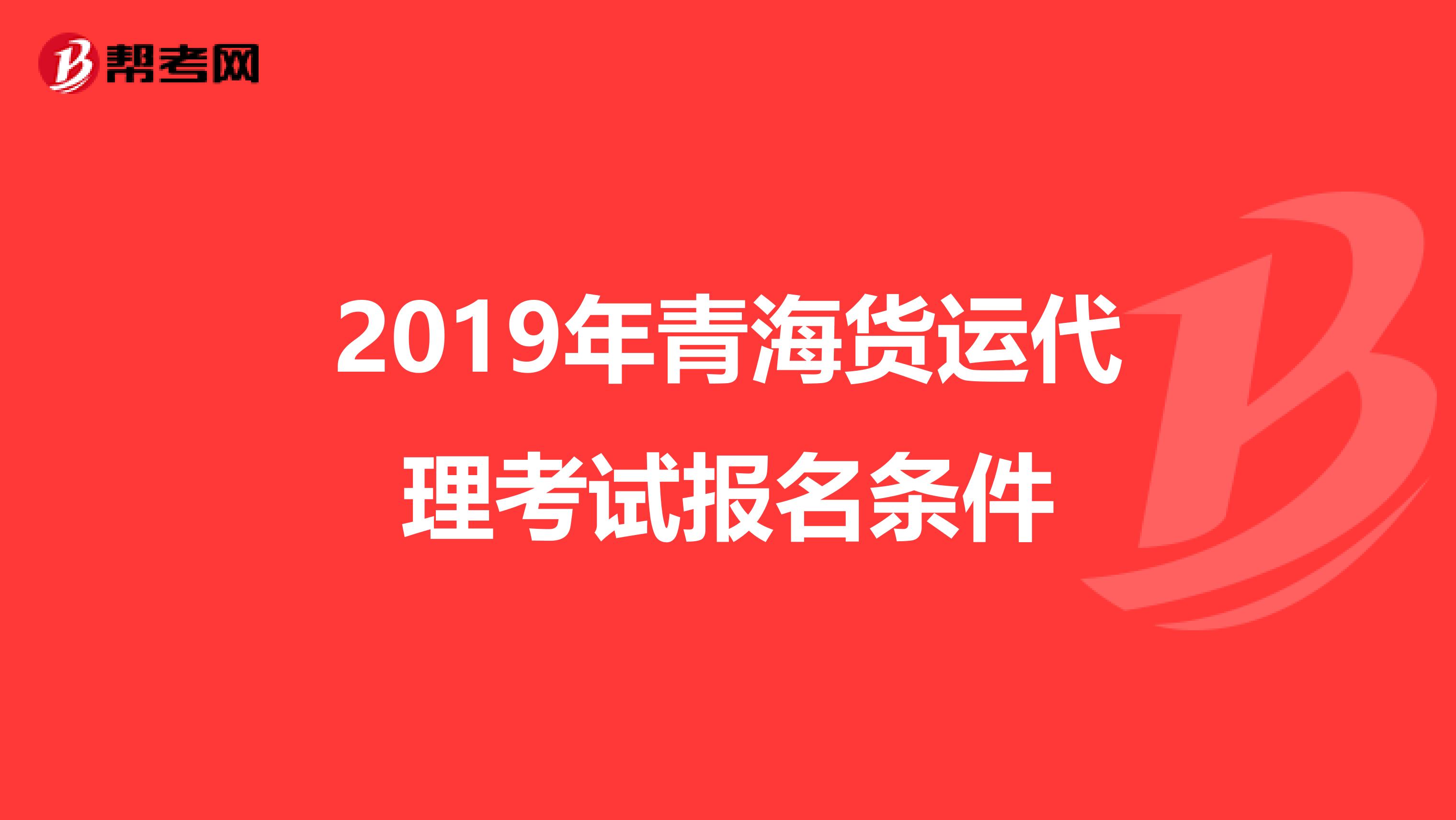 2019年青海货运代理考试报名条件