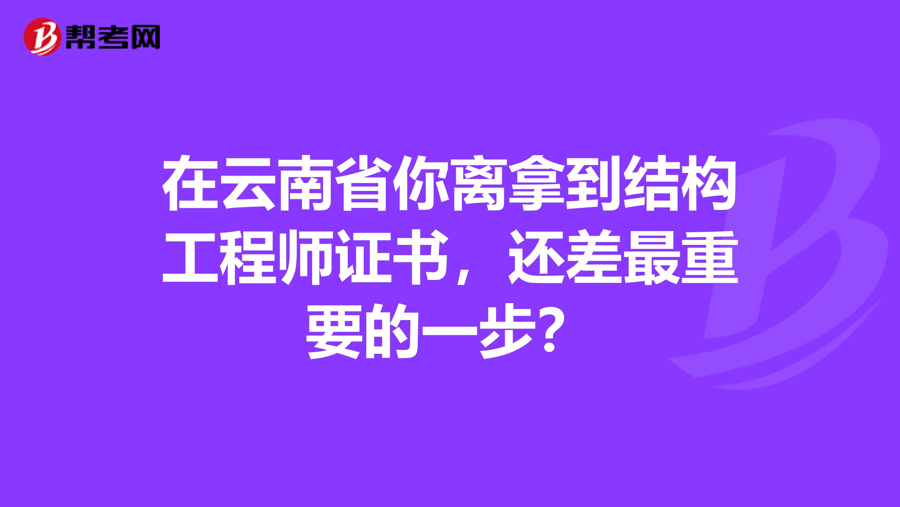 在云南省你离拿到结构工程师证书，还差最重要的一步？