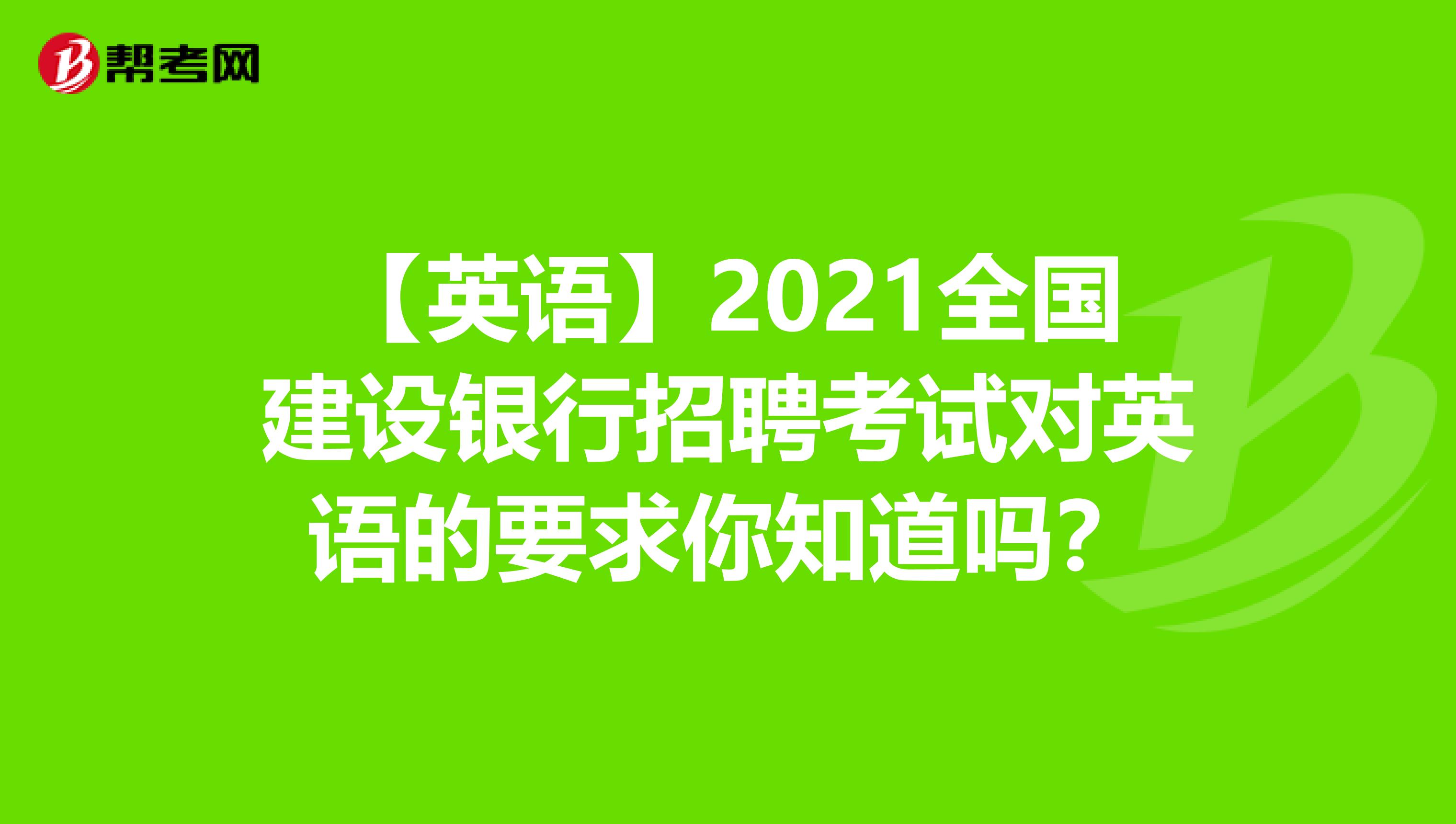 【英语】2021全国建设银行招聘考试对英语的要求你知道吗？