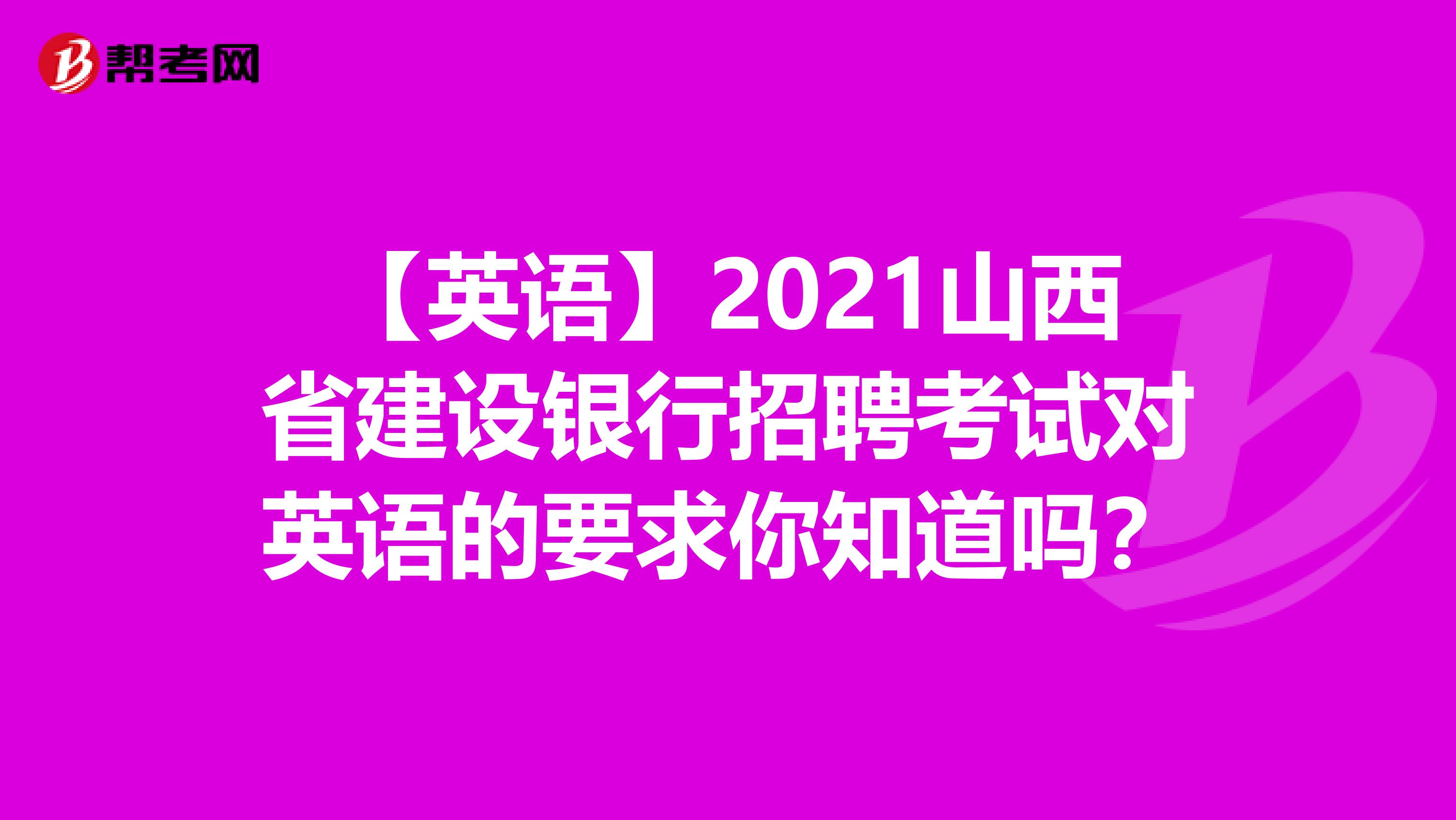 【英语】2021山西省建设银行招聘考试对英语的要求你知道吗？