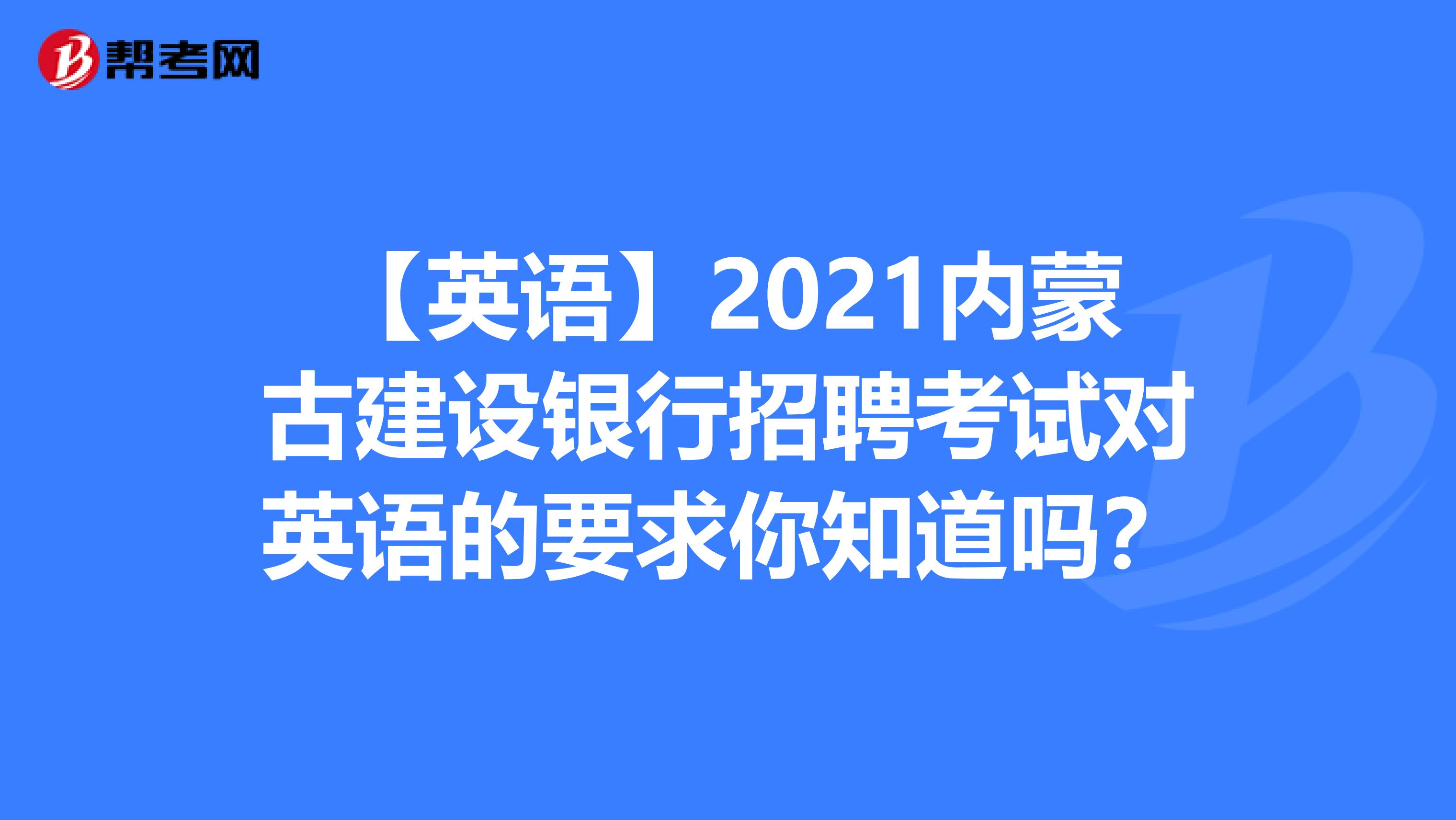 【英语】2021内蒙古建设银行招聘考试对英语的要求你知道吗？