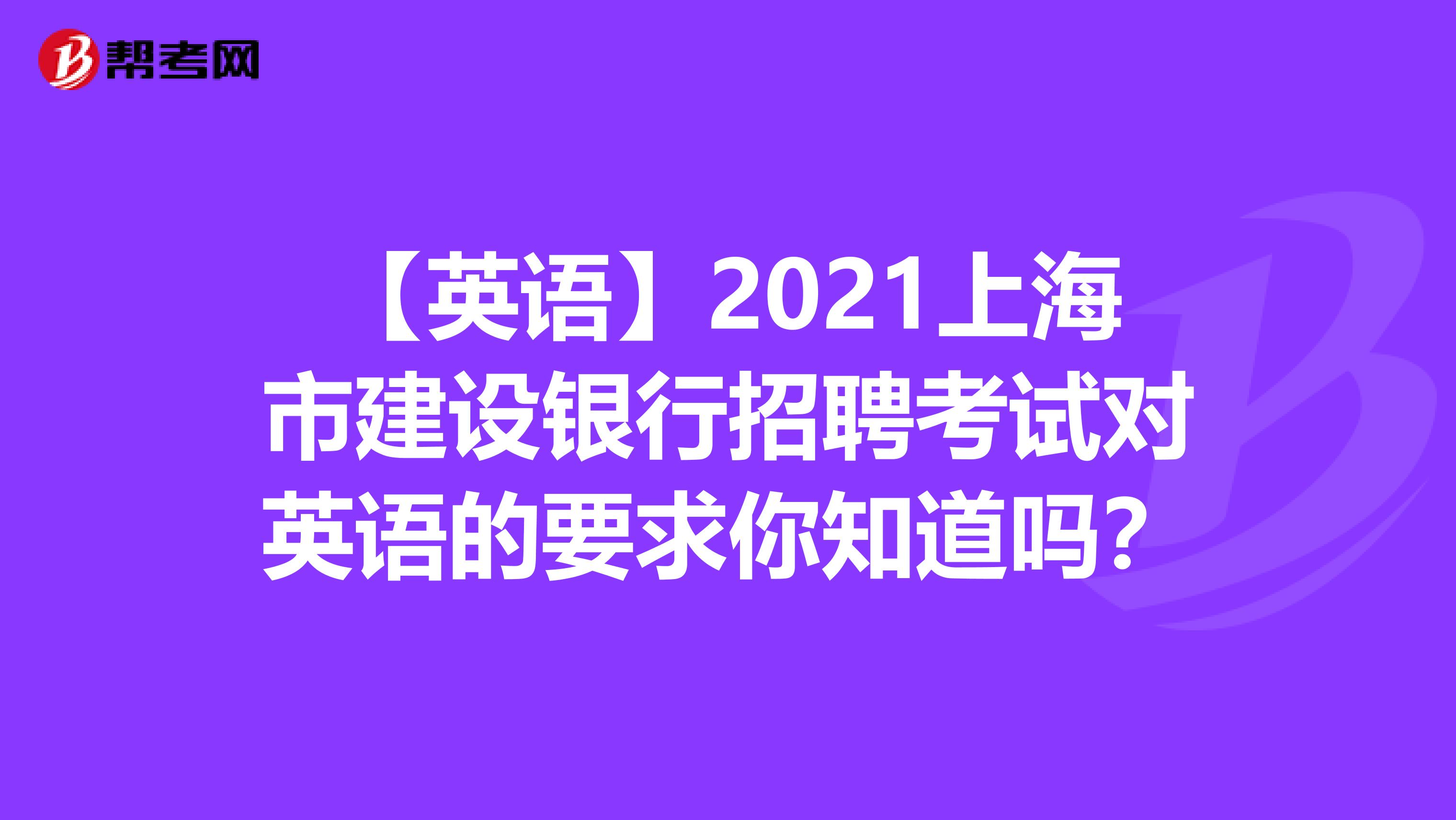 【英语】2021上海市建设银行招聘考试对英语的要求你知道吗？