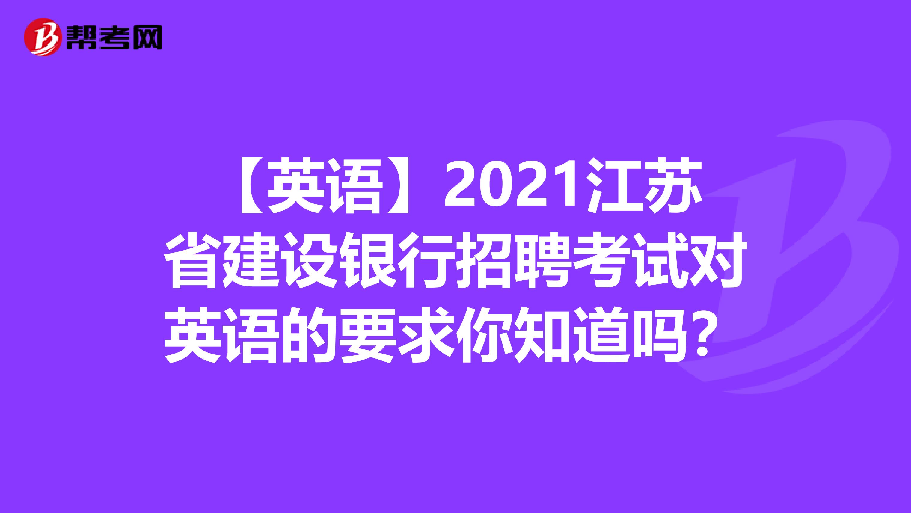 【英语】2021江苏省建设银行招聘考试对英语的要求你知道吗？
