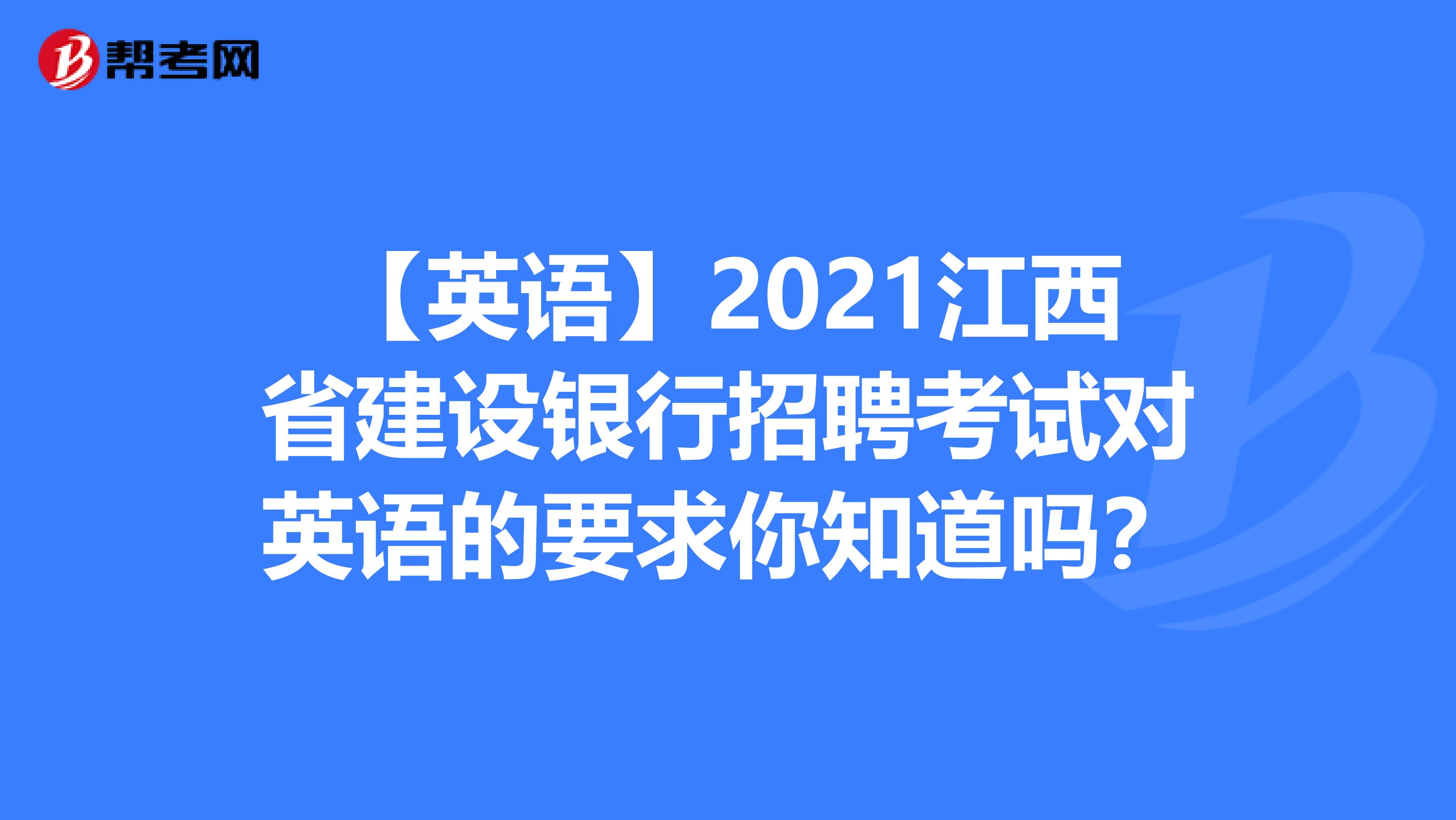 【英语】2021江西省建设银行招聘考试对英语的要求你知道吗？