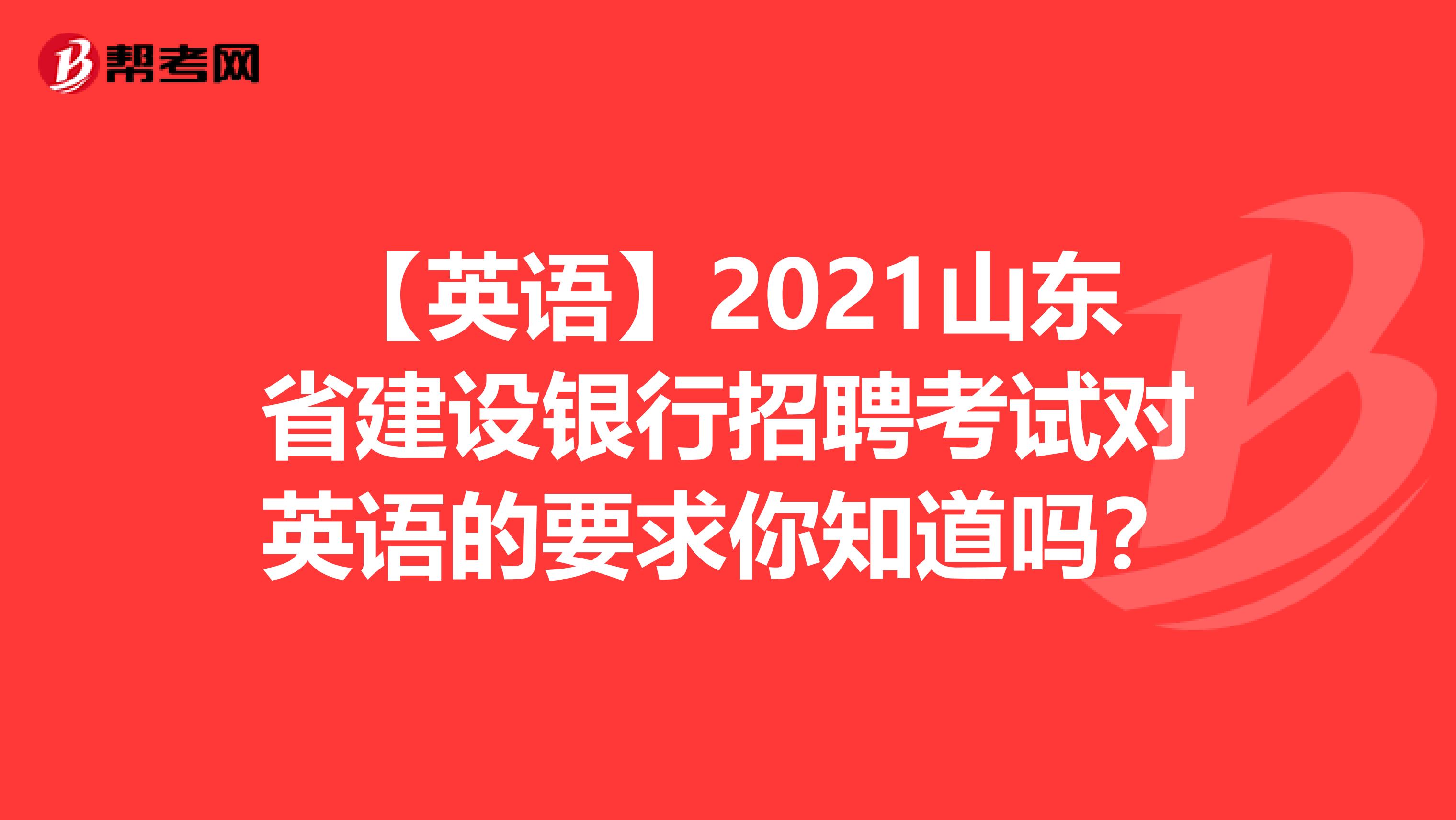 【英语】2021山东省建设银行招聘考试对英语的要求你知道吗？
