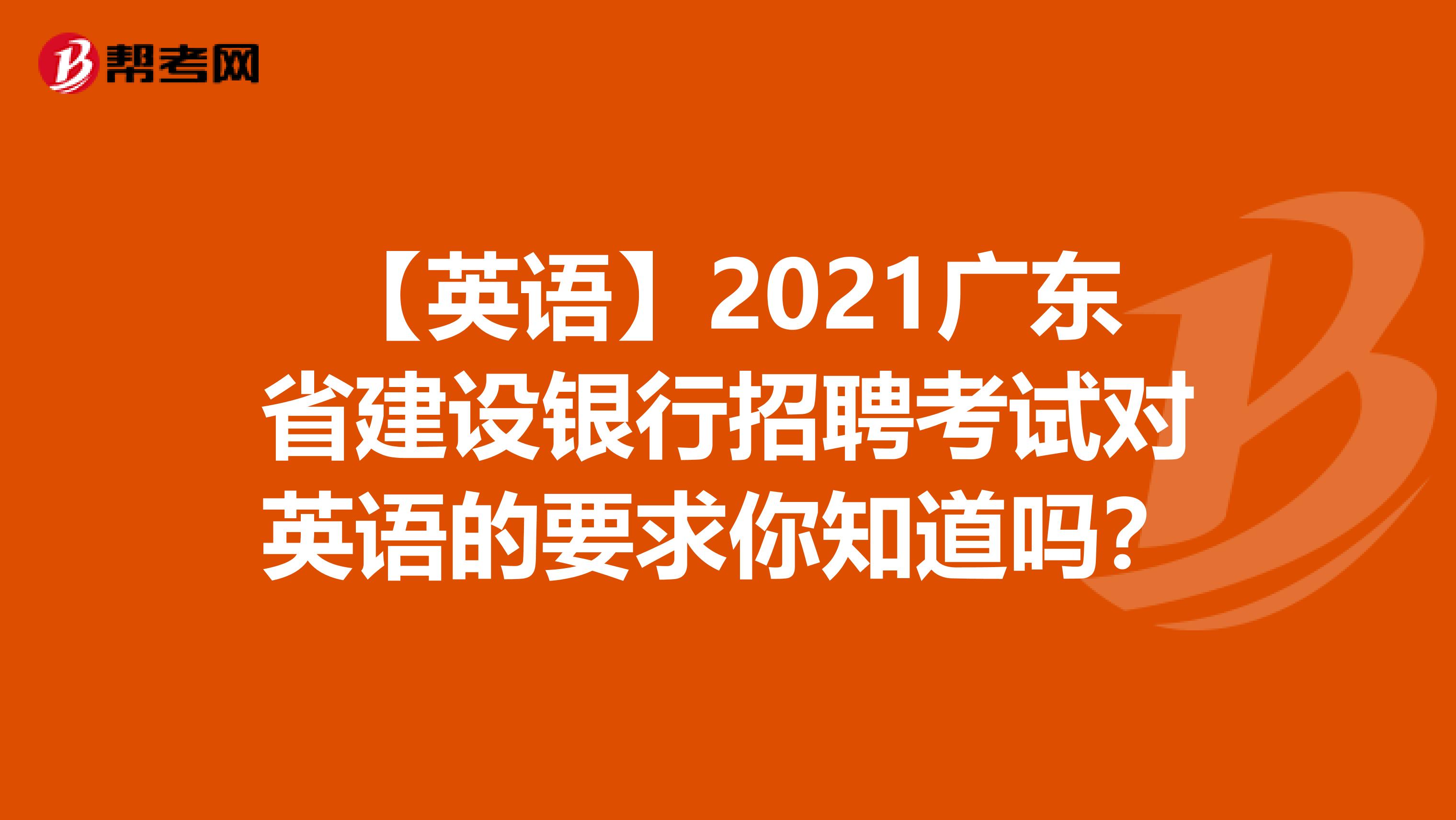 【英语】2021广东省建设银行招聘考试对英语的要求你知道吗？