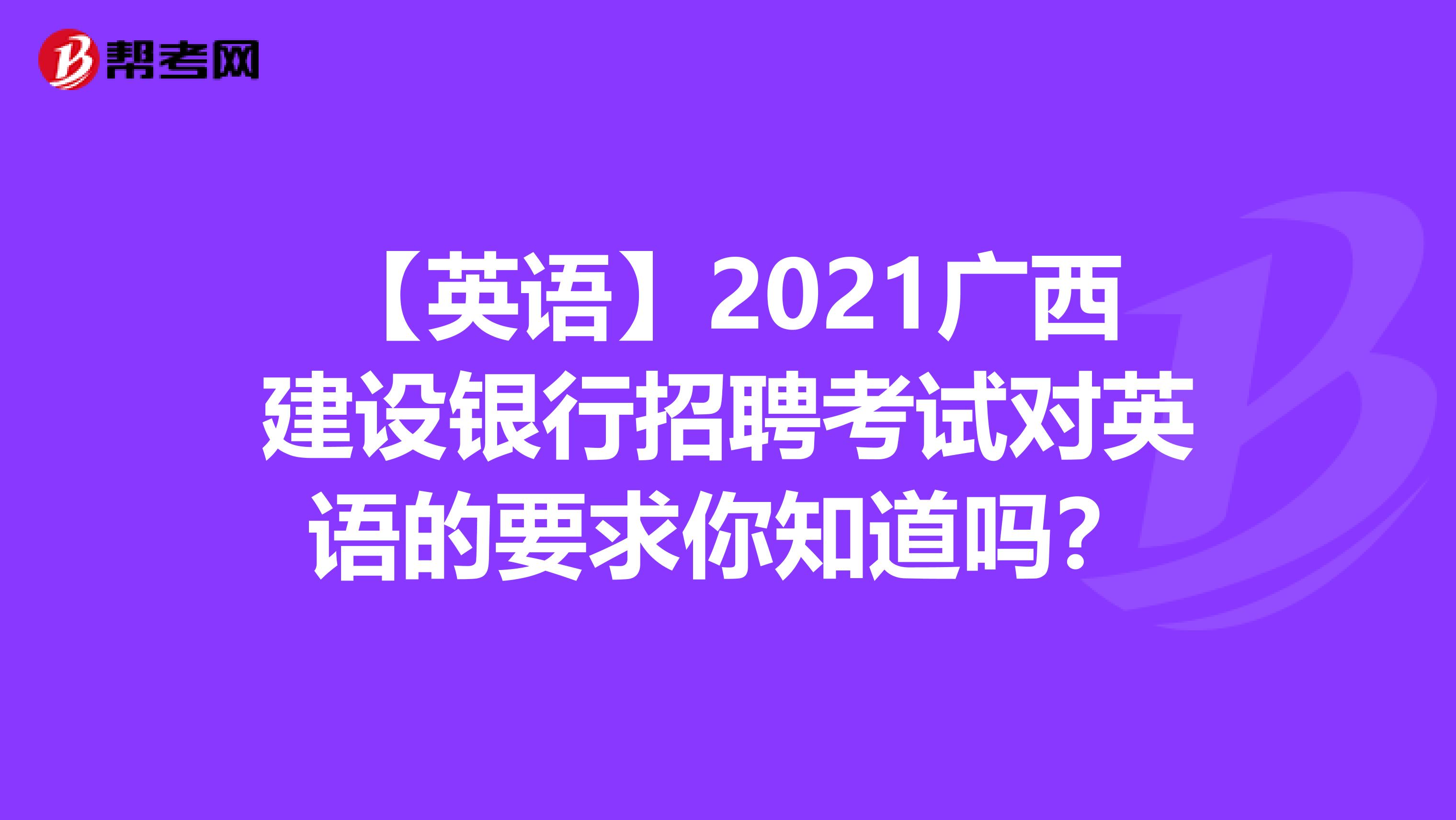 【英语】2021广西建设银行招聘考试对英语的要求你知道吗？