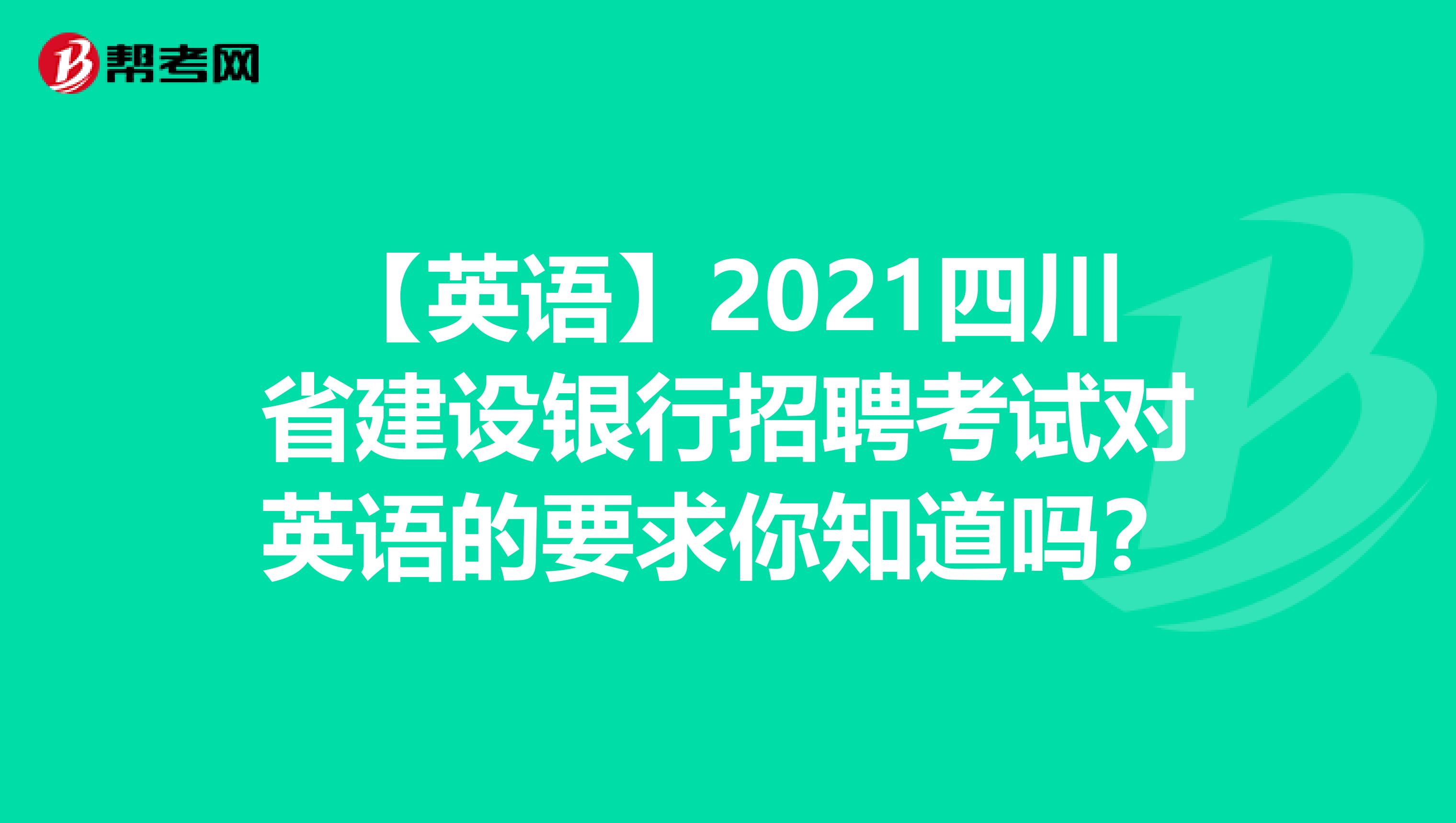【英语】2021四川省建设银行招聘考试对英语的要求你知道吗？