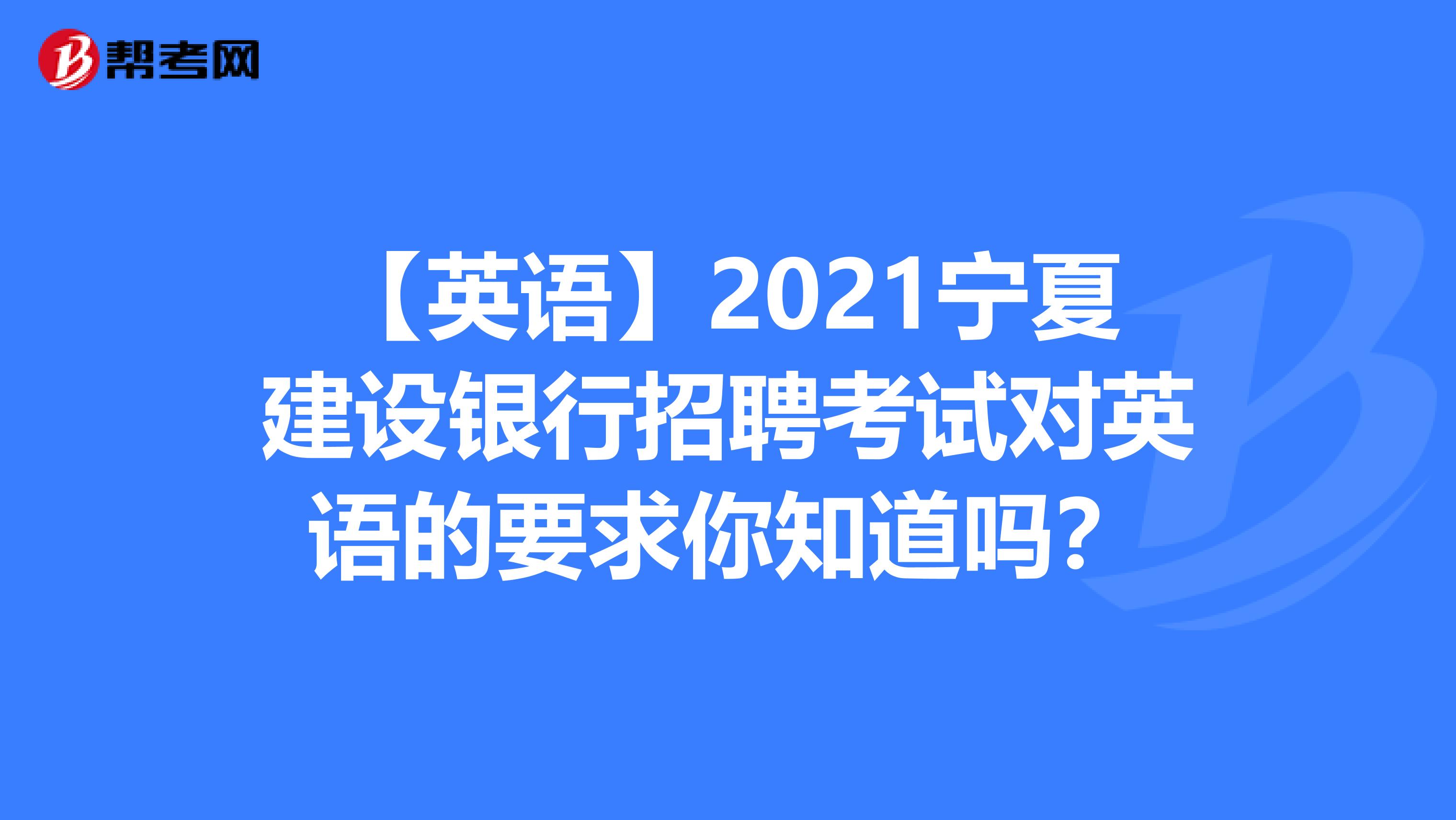 【英语】2021宁夏建设银行招聘考试对英语的要求你知道吗？
