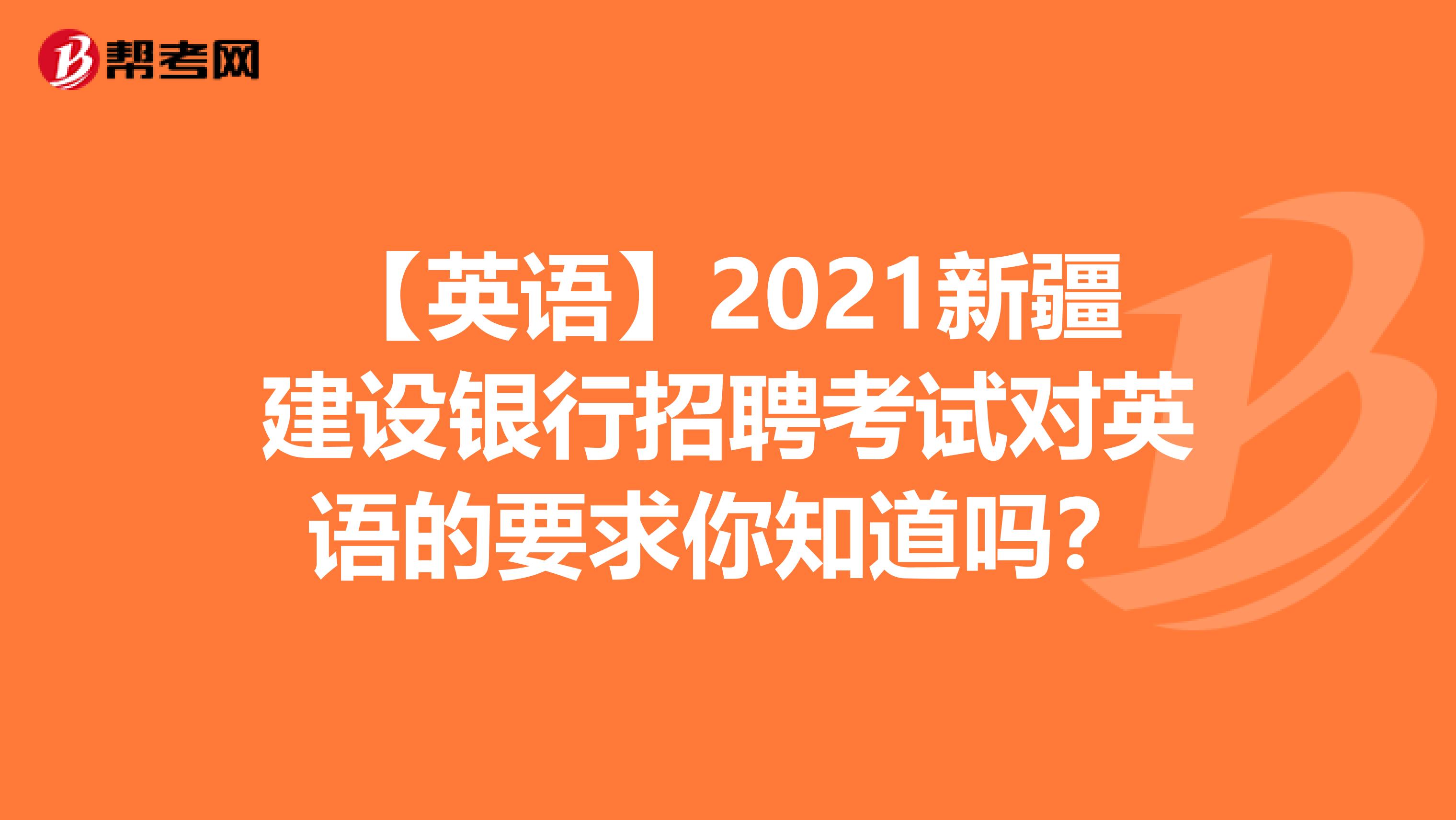 【英语】2021新疆建设银行招聘考试对英语的要求你知道吗？