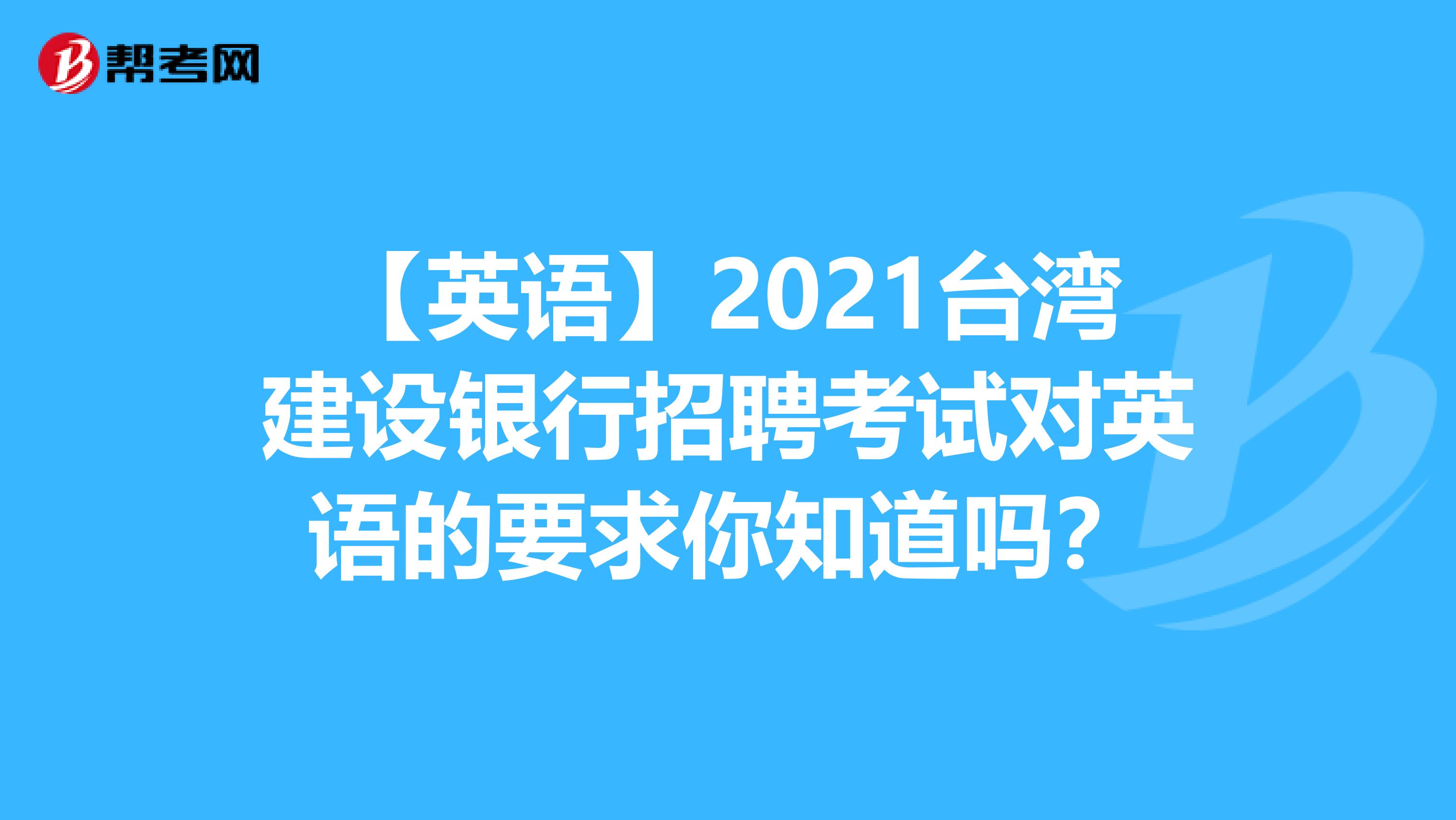 【英語】2021臺灣建設銀行招聘考試對英語的要求你知道嗎？