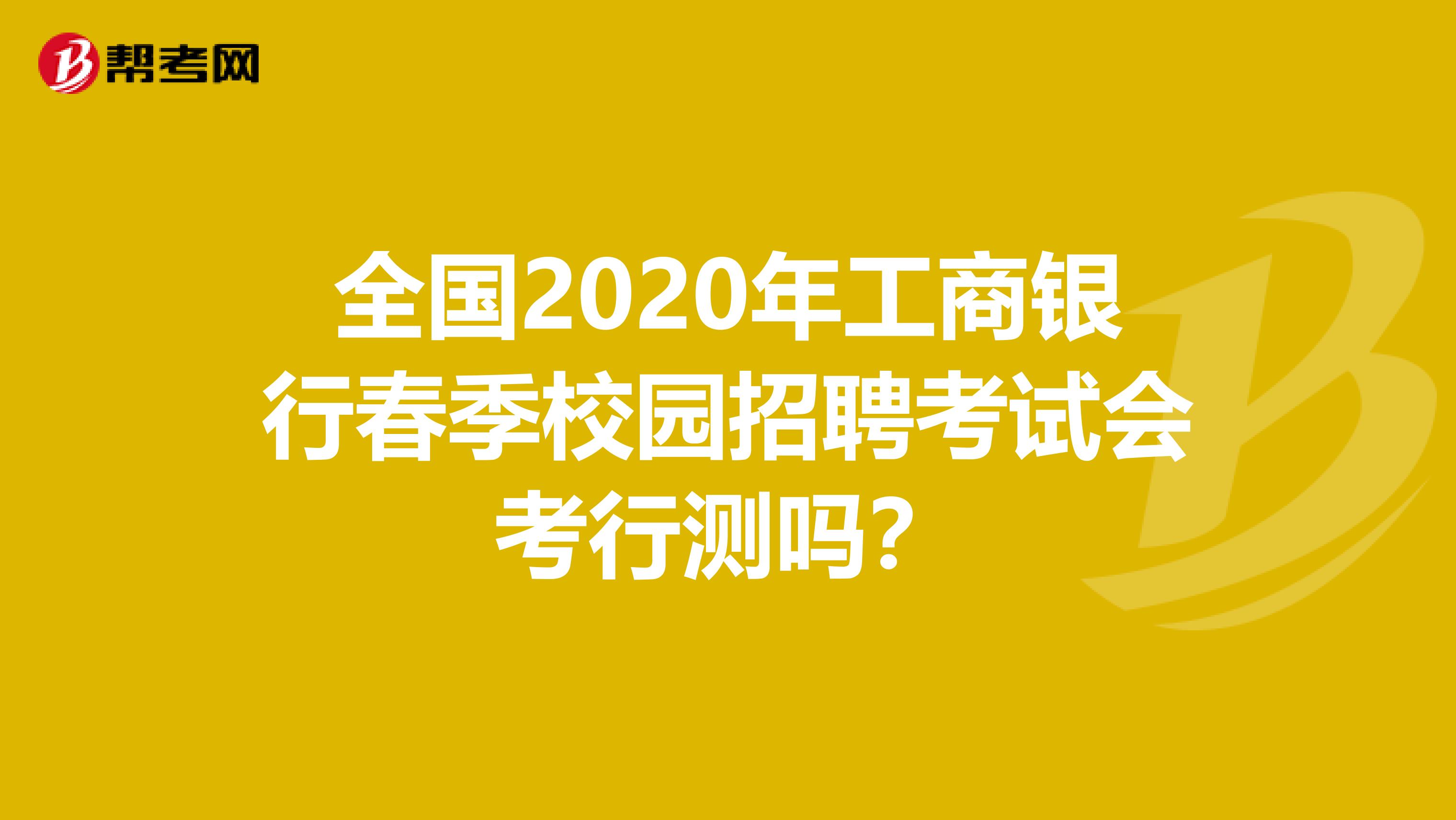 全国2020年工商银行春季校园招聘考试会考行测吗？