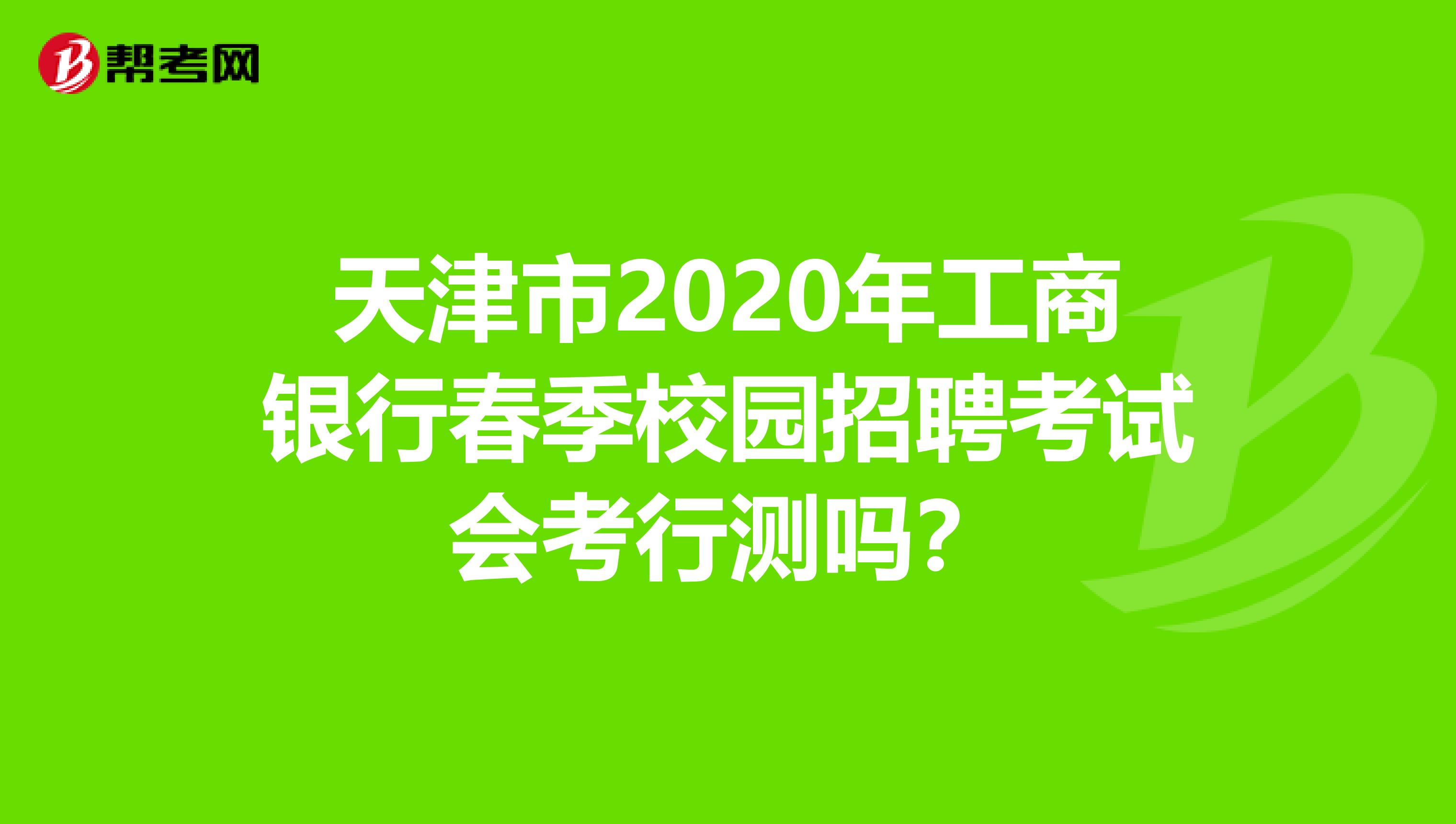 天津市2020年工商银行春季校园招聘考试会考行测吗？