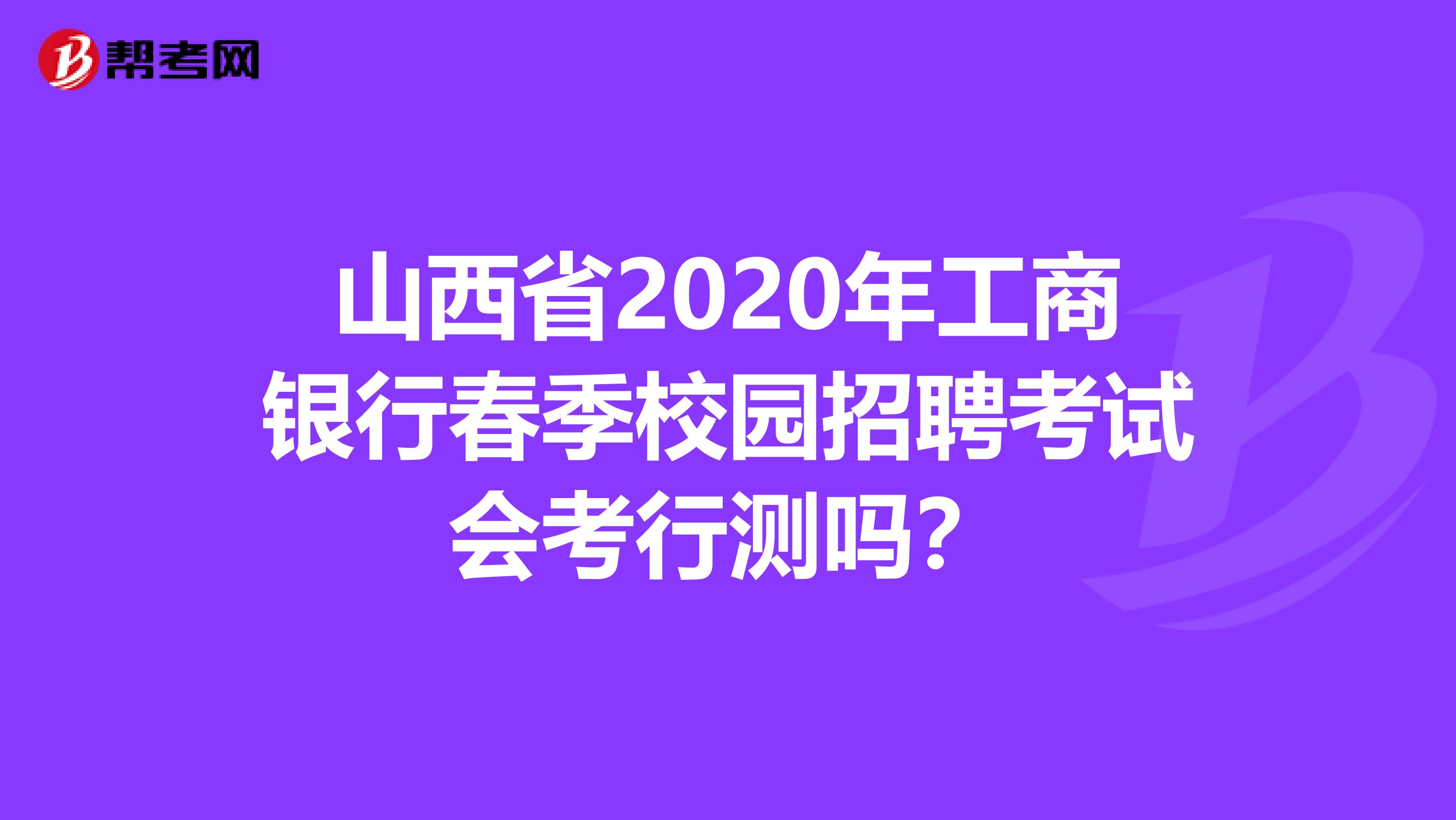 山西省2020年工商银行春季校园招聘考试会考行测吗？