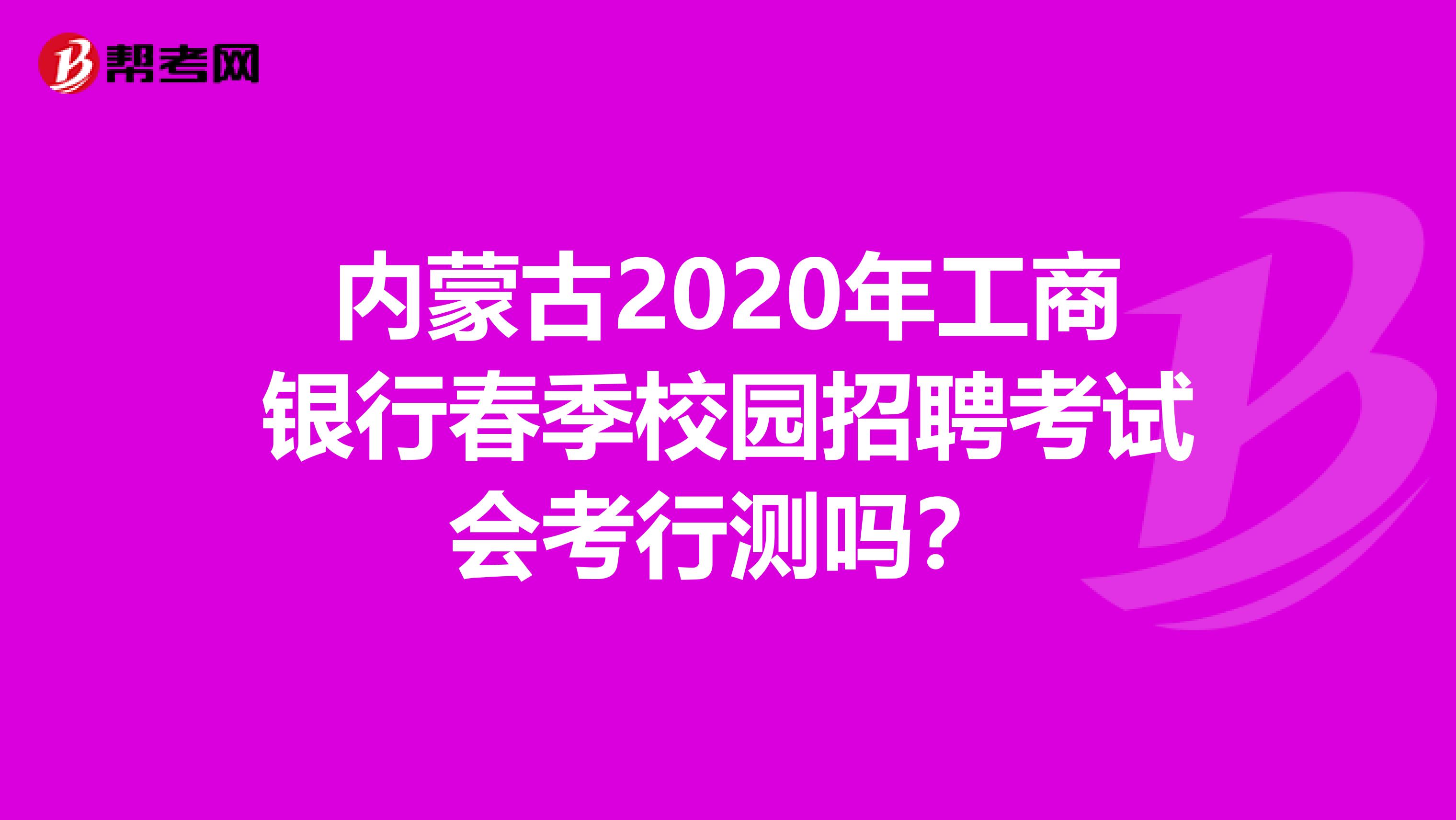 内蒙古2020年工商银行春季校园招聘考试会考行测吗？