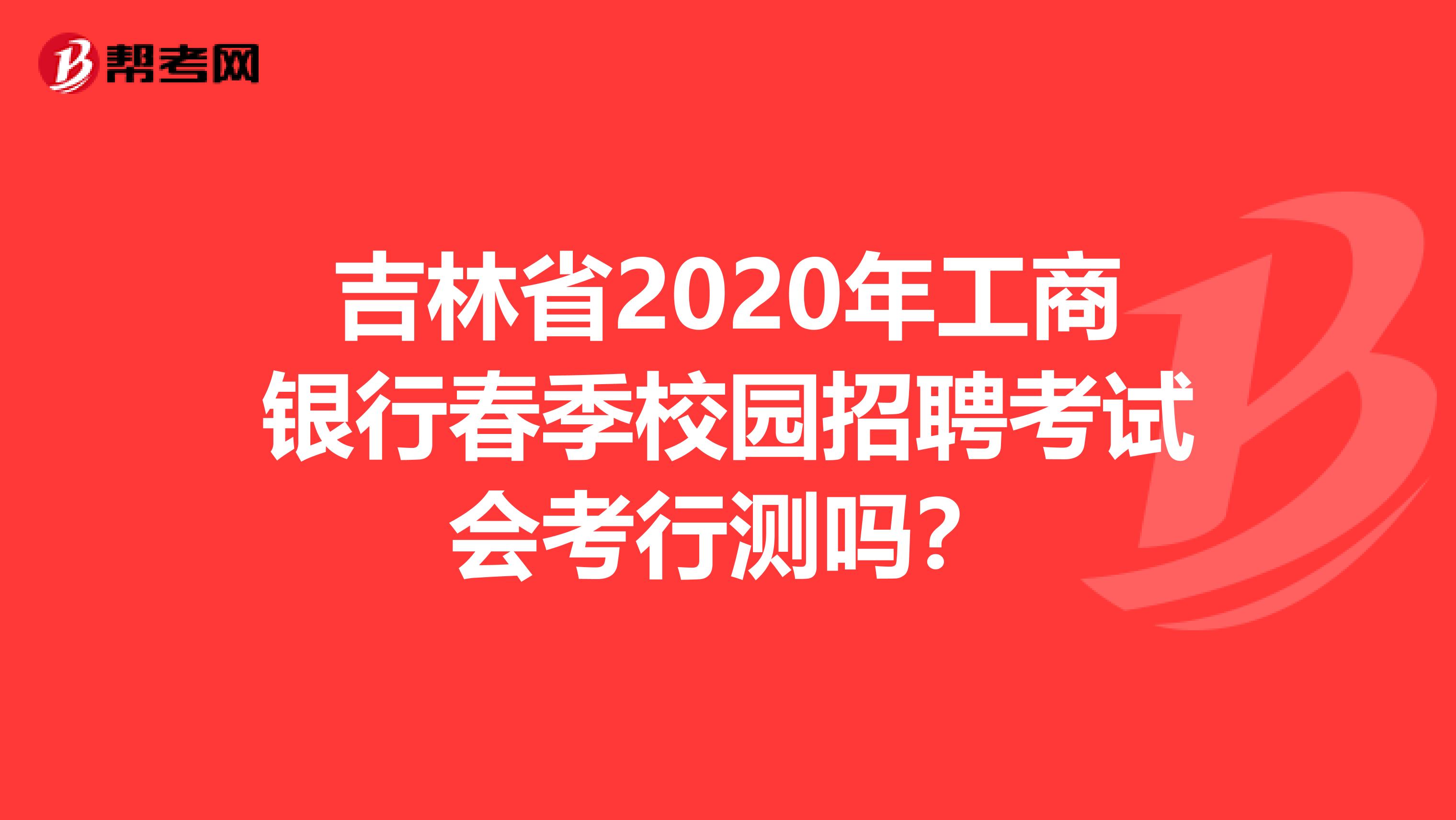 吉林省2020年工商银行春季校园招聘考试会考行测吗？