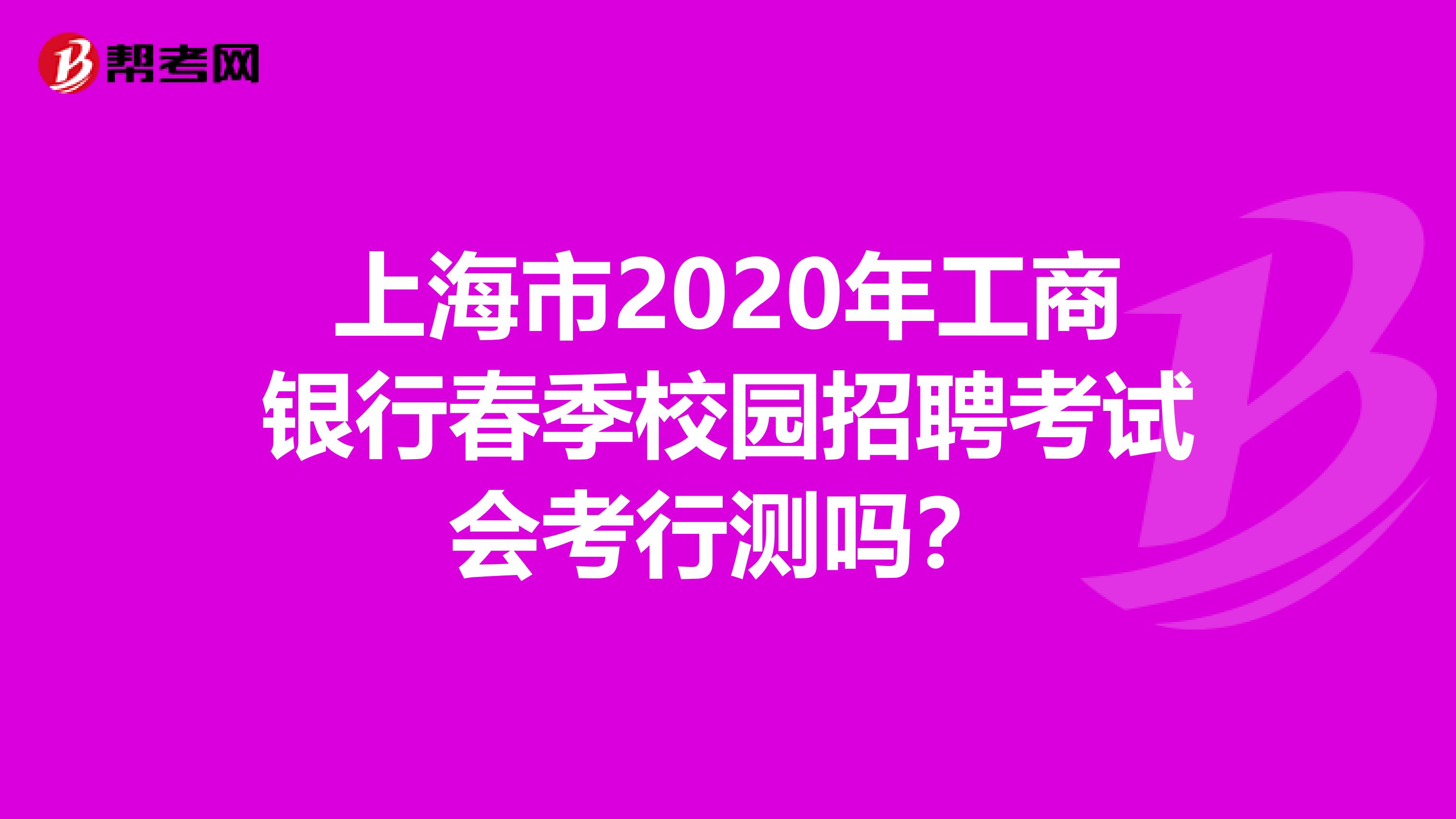 上海市2020年工商银行春季校园招聘考试会考行测吗？