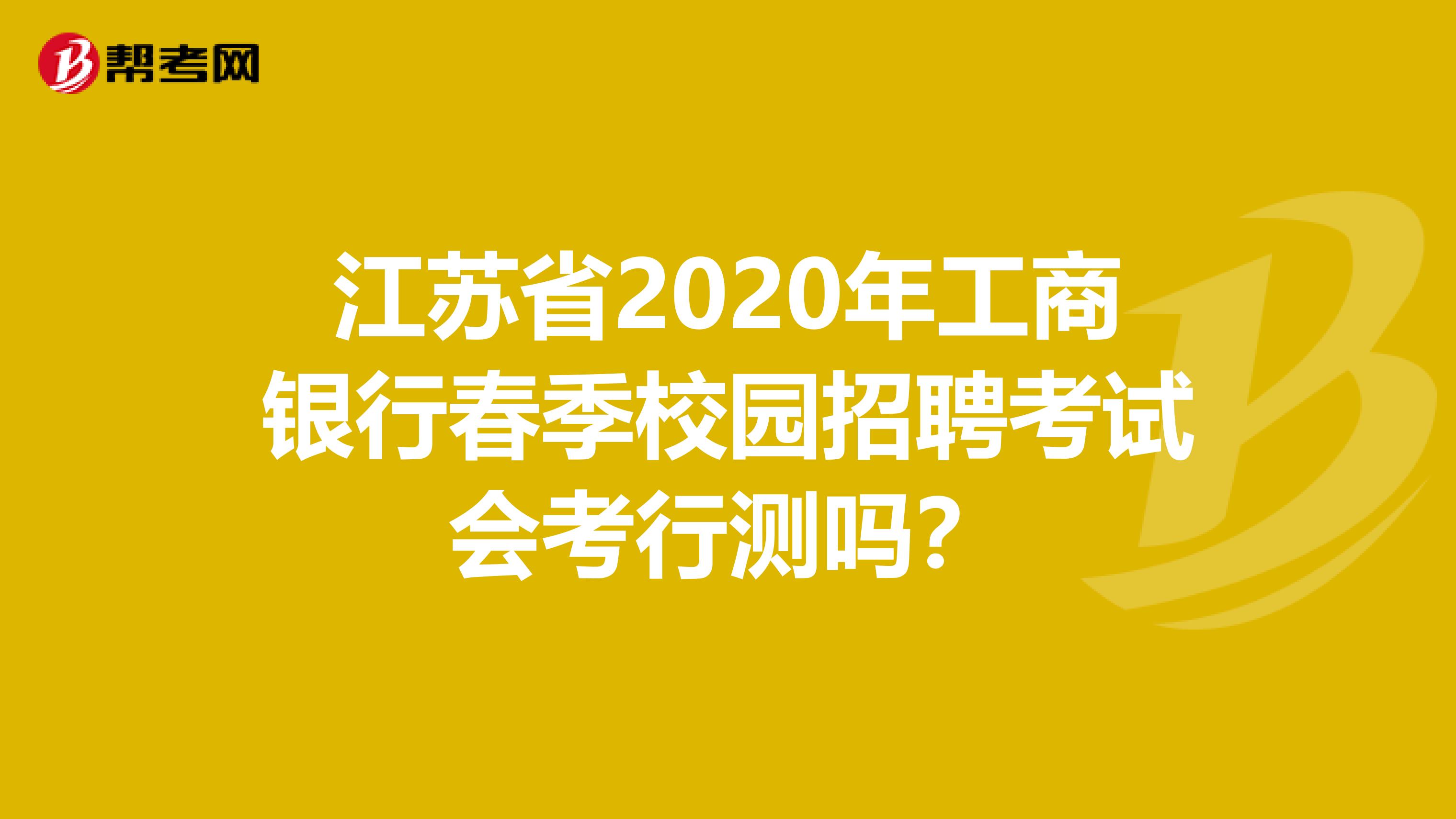 江苏省2020年工商银行春季校园招聘考试会考行测吗？