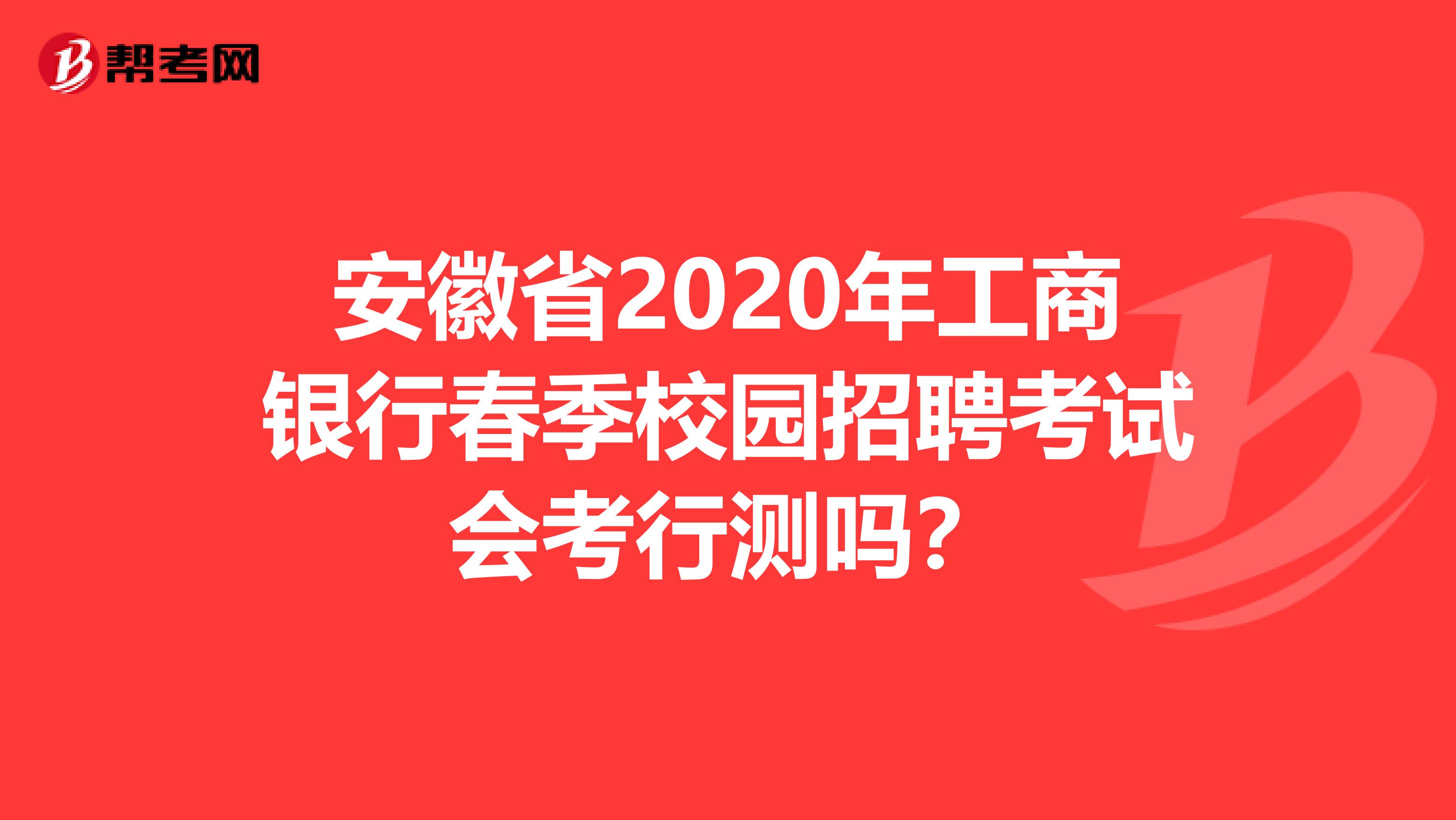 安徽省2020年工商银行春季校园招聘考试会考行测吗？