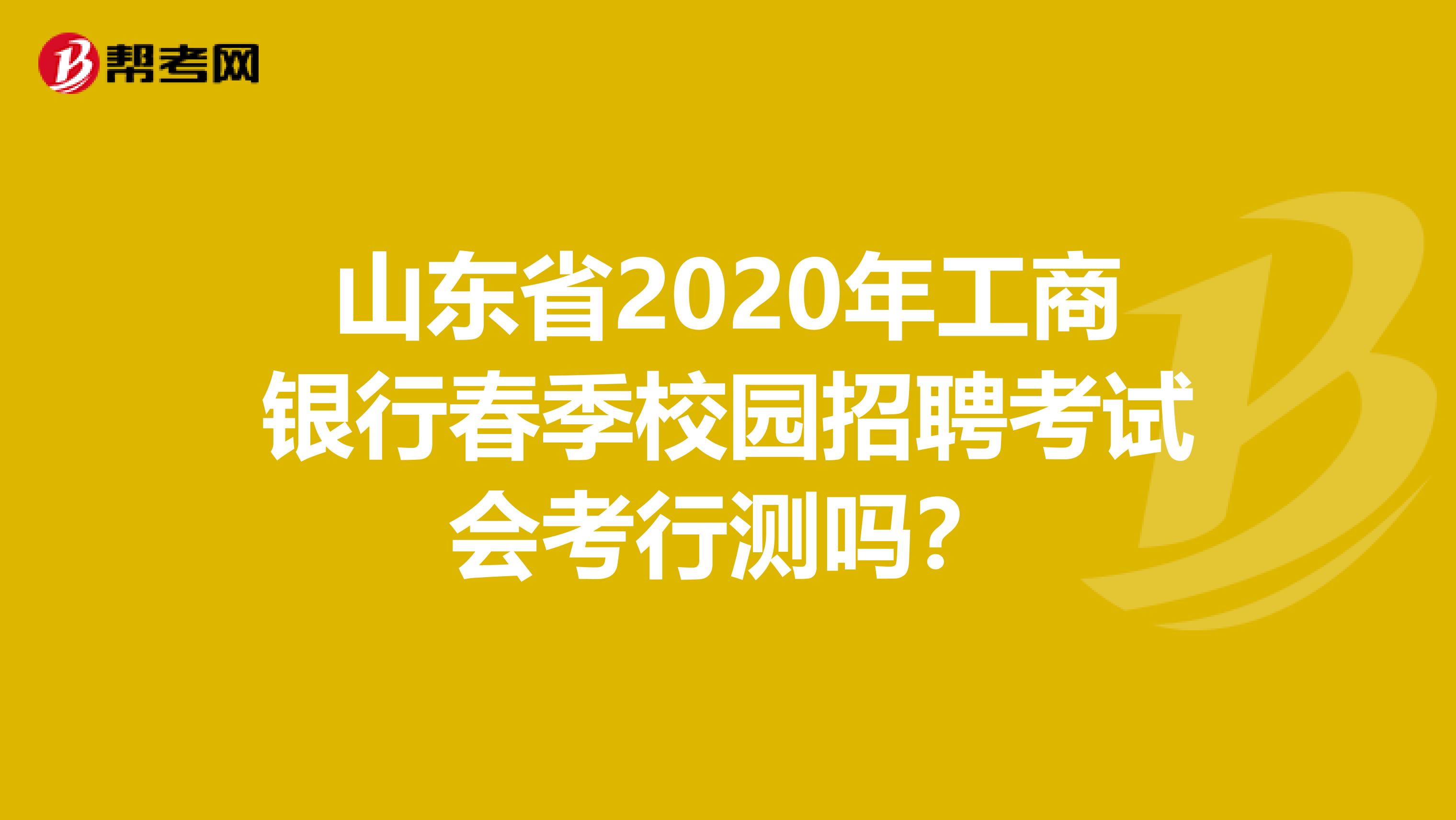 山东省2020年工商银行春季校园招聘考试会考行测吗？