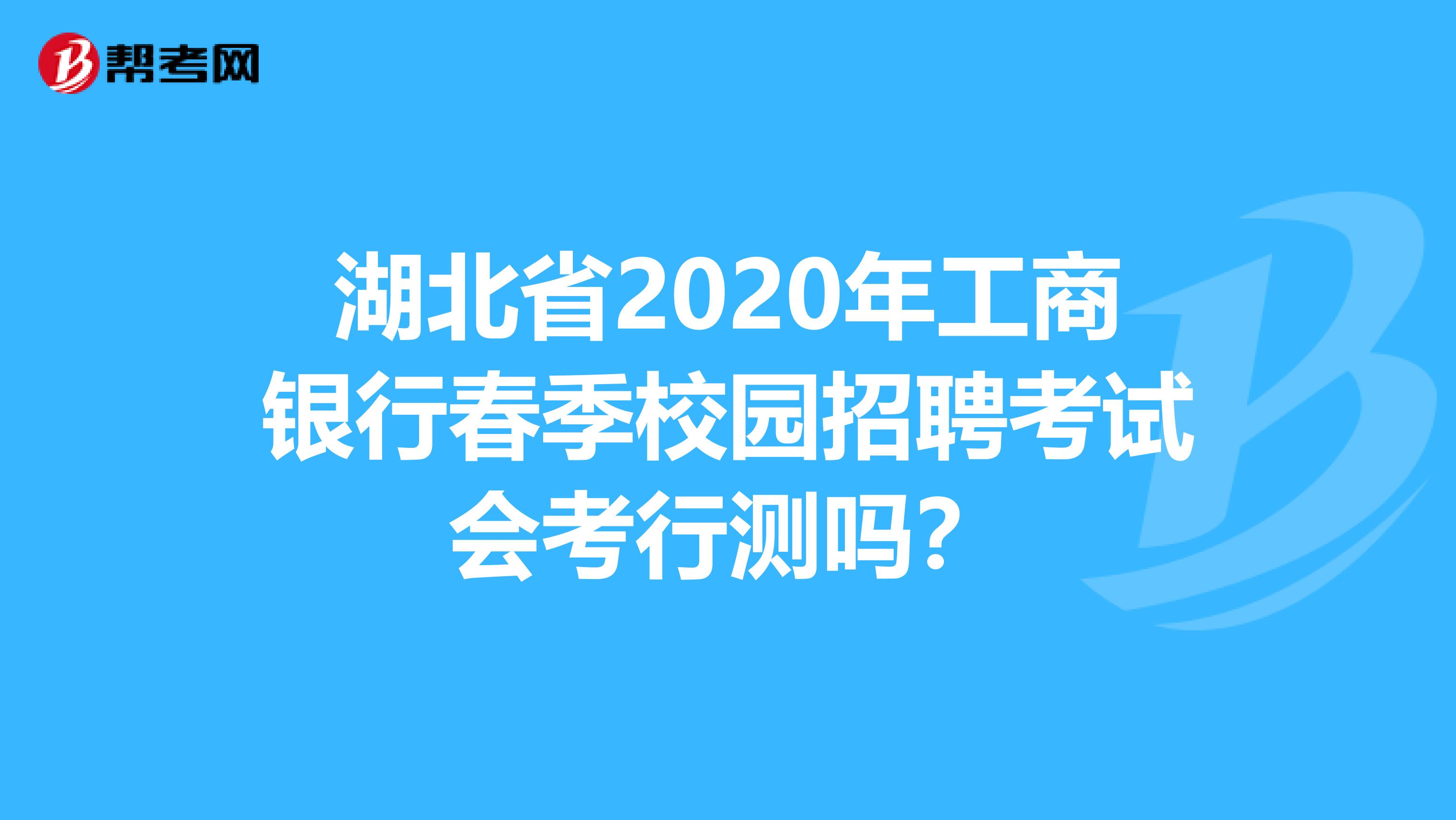 湖北省2020年工商银行春季校园招聘考试会考行测吗？