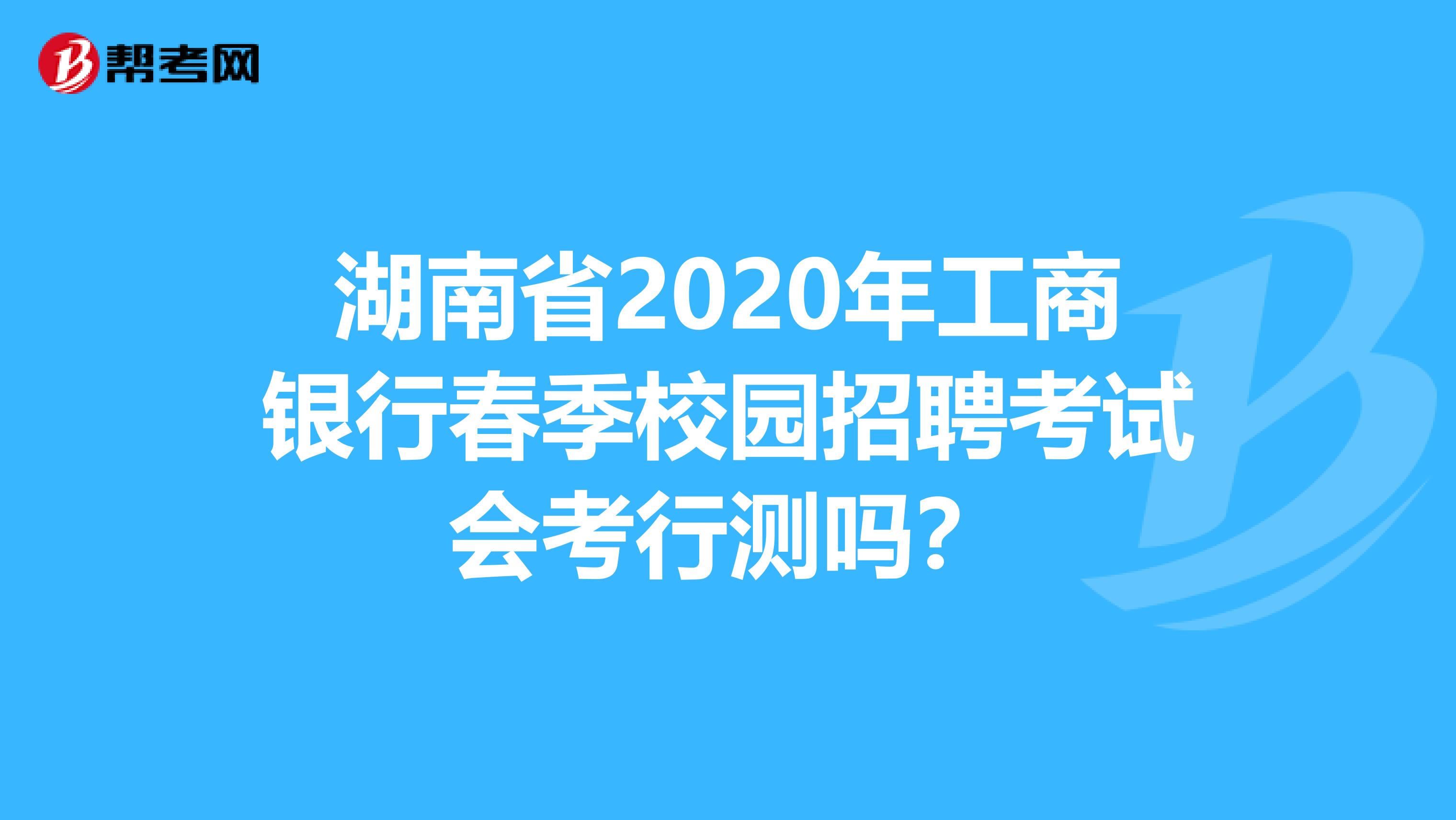 湖南省2020年工商银行春季校园招聘考试会考行测吗？